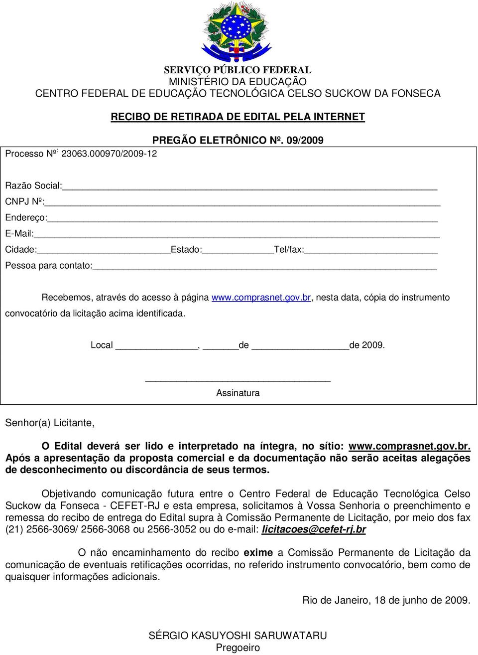 br, nesta data, cópia do instrumento convocatório da licitação acima identificada. Local, de de 2009. Assinatura Senhor(a) Licitante, O Edital deverá ser lido e interpretado na íntegra, no sítio: www.