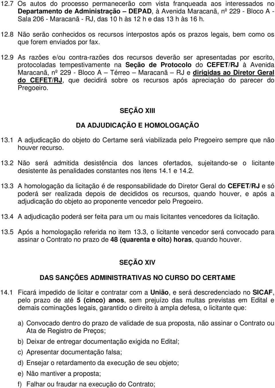 8 Não serão conhecidos os recursos interpostos após os prazos legais, bem como os que forem enviados por fax. 12.