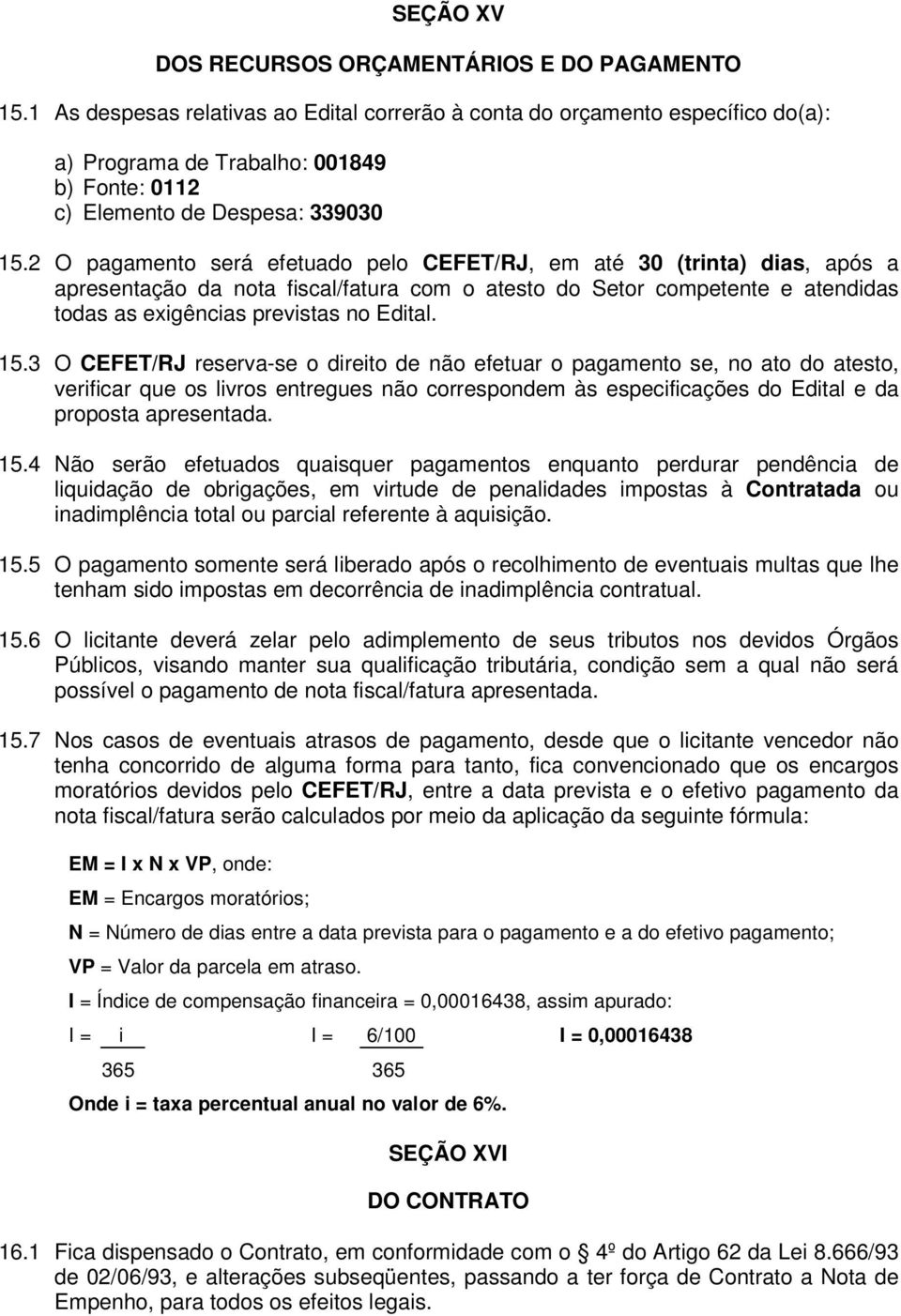 2 O pagamento será efetuado pelo CEFET/RJ, em até 30 (trinta) dias, após a apresentação da nota fiscal/fatura com o atesto do Setor competente e atendidas todas as exigências previstas no Edital. 15.