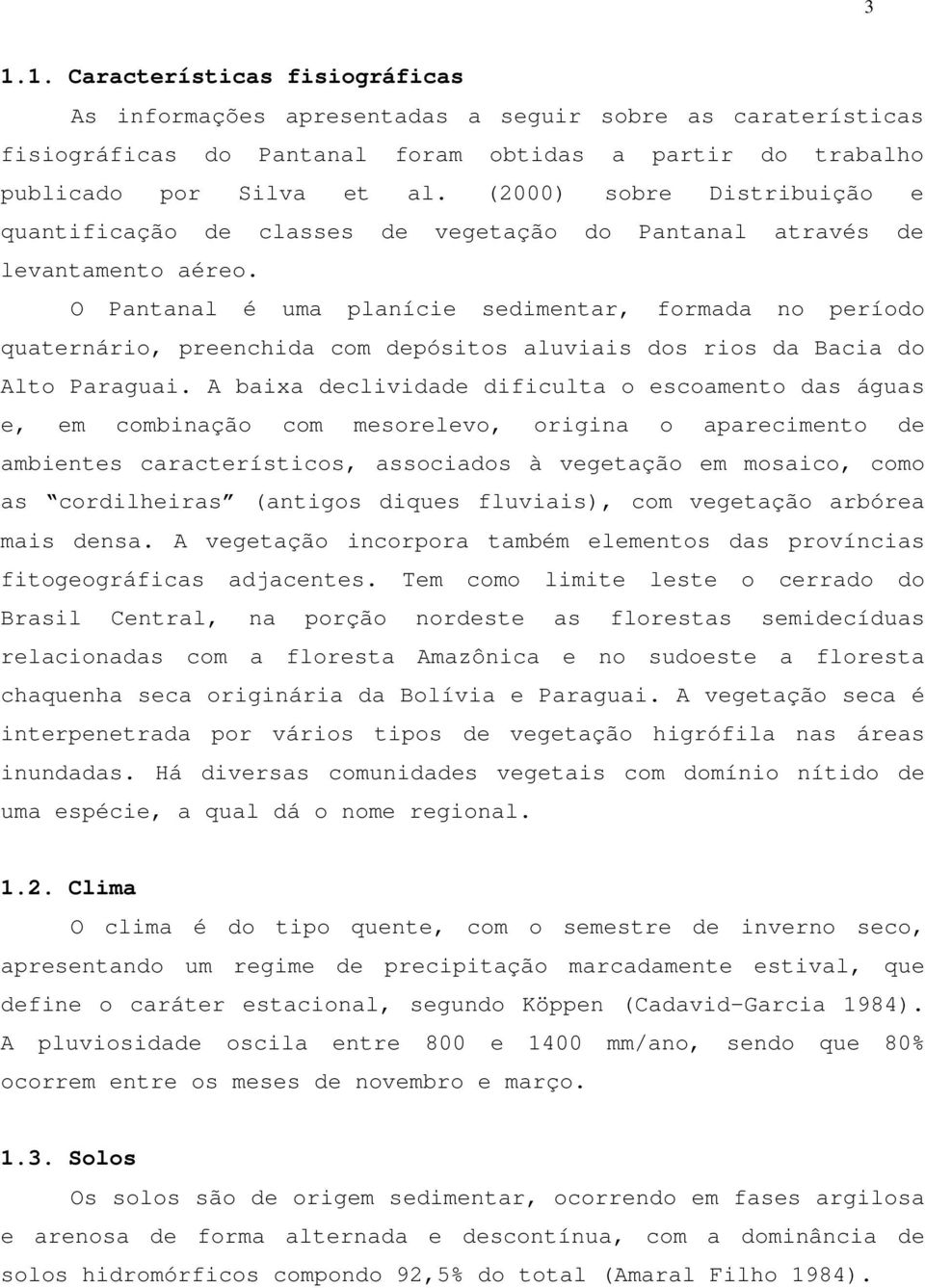 O Pantanal é uma planície sedimentar, formada no período quaternário, preenchida com depósitos aluviais dos rios da Bacia do Alto Paraguai.