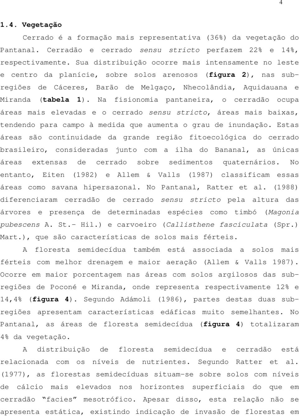 Na fisionomia pantaneira, o cerradão ocupa áreas mais elevadas e o cerrado sensu stricto, áreas mais baixas, tendendo para campo à medida que aumenta o grau de inundação.