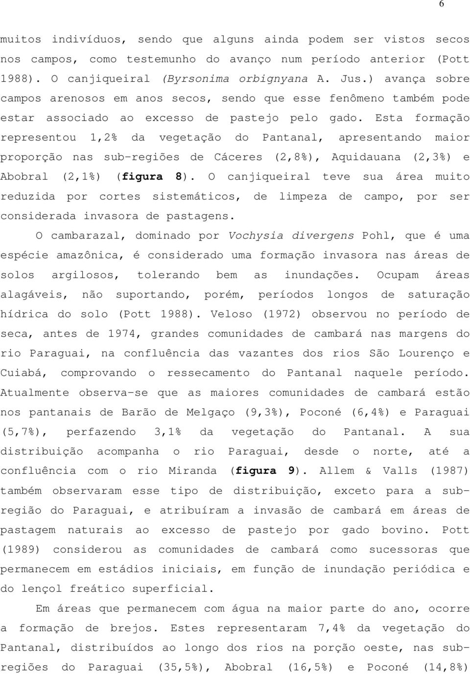 Esta formação representou 1,2% da vegetação do Pantanal, apresentando maior proporção nas sub-regiões de Cáceres (2,8%), Aquidauana (2,3%) e Abobral (2,1%) (figura 8).