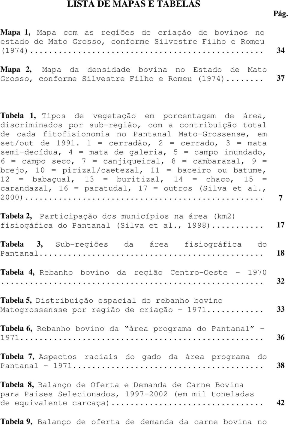 .. 37 Tabela 1, Tipos de vegetação em porcentagem de área, discriminados por sub-região, com a contribuição total de cada fitofisionomia no Pantanal Mato-Grossense, em set/out de 1991.