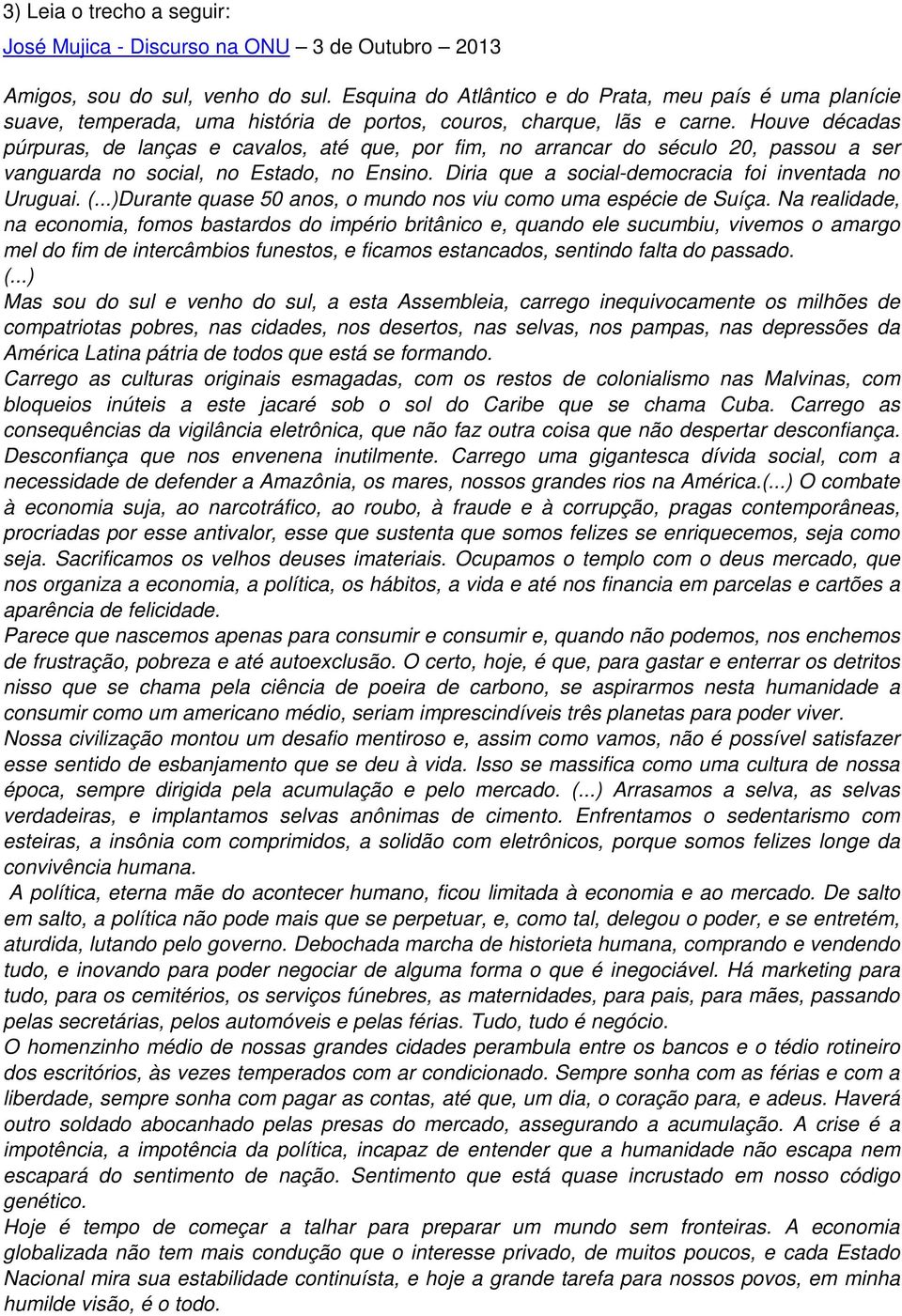 Houve décadas púrpuras, de lanças e cavalos, até que, por fim, no arrancar do século 20, passou a ser vanguarda no social, no Estado, no Ensino. Diria que a social-democracia foi inventada no Uruguai.