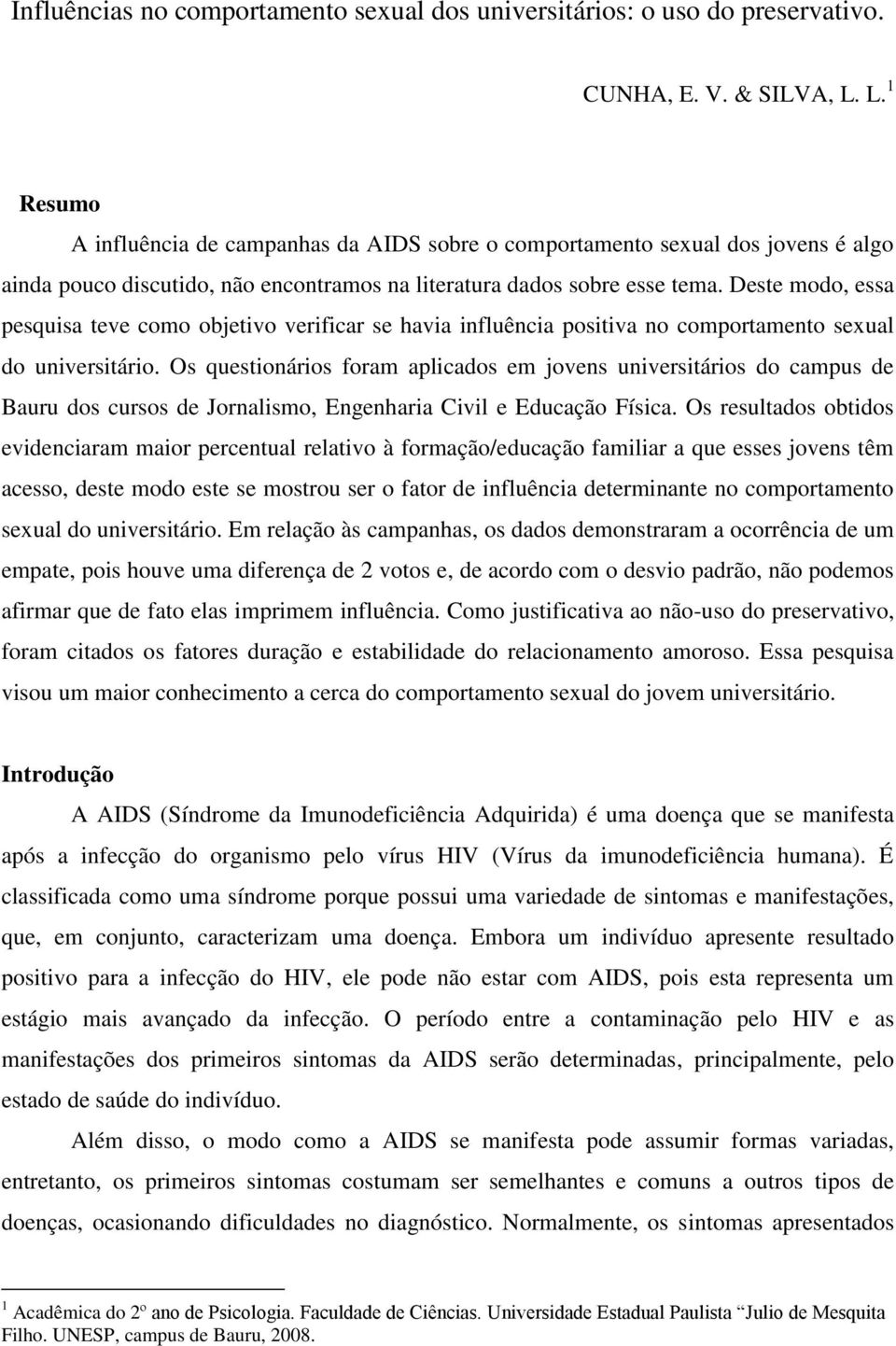 Deste modo, essa pesquisa teve como objetivo verificar se havia influência positiva no comportamento sexual do universitário.