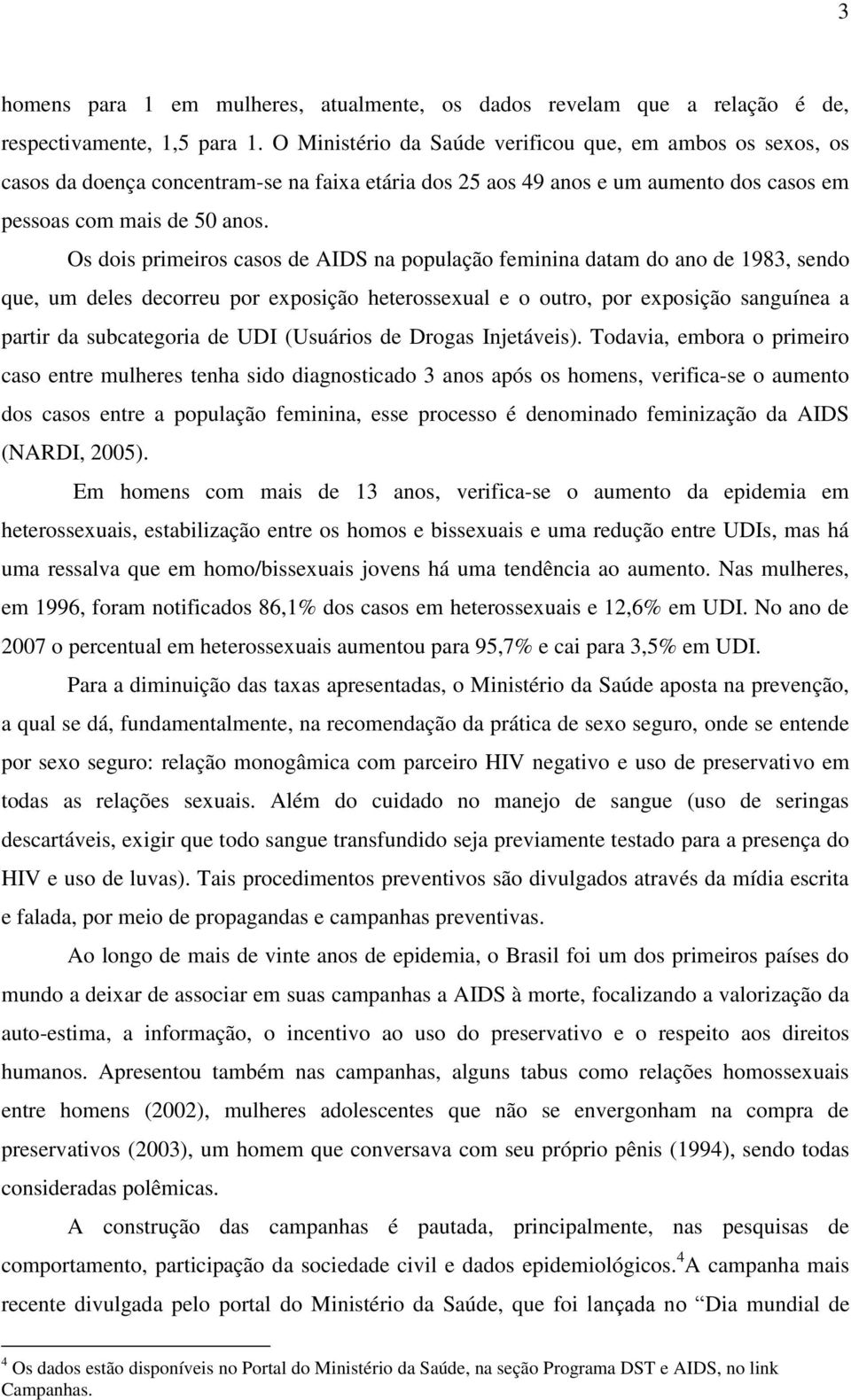 Os dois primeiros casos de AIDS na população feminina datam do ano de 1983, sendo que, um deles decorreu por exposição heterossexual e o outro, por exposição sanguínea a partir da subcategoria de UDI