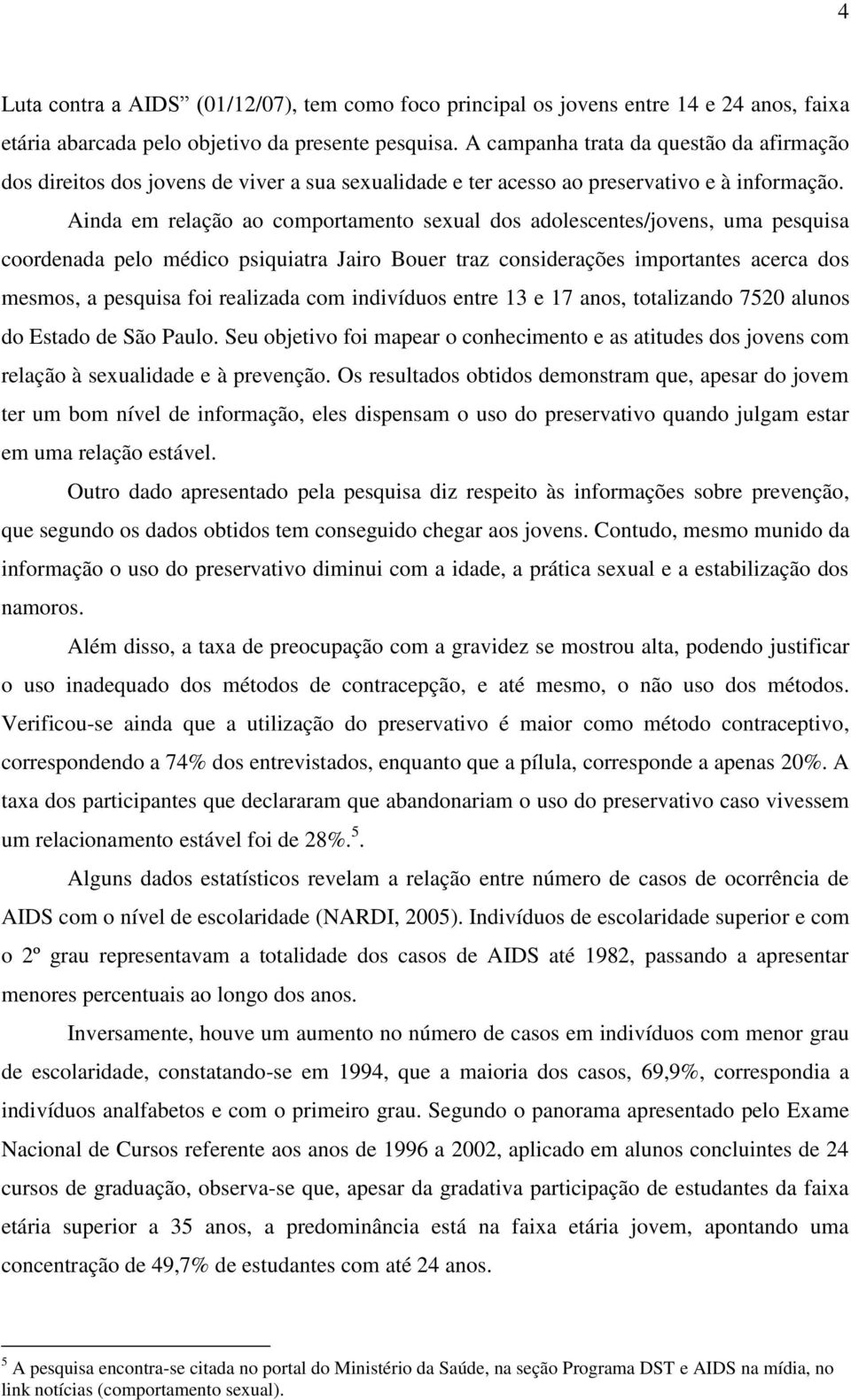 Ainda em relação ao comportamento sexual dos adolescentes/jovens, uma pesquisa coordenada pelo médico psiquiatra Jairo Bouer traz considerações importantes acerca dos mesmos, a pesquisa foi realizada