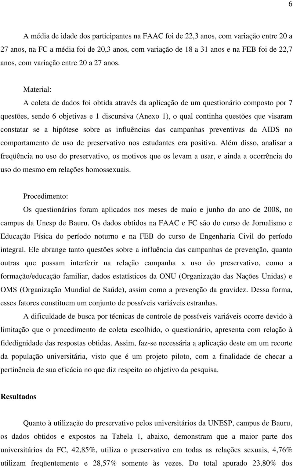 Material: A coleta de dados foi obtida através da aplicação de um questionário composto por 7 questões, sendo 6 objetivas e 1 discursiva (Anexo 1), o qual continha questões que visaram constatar se a