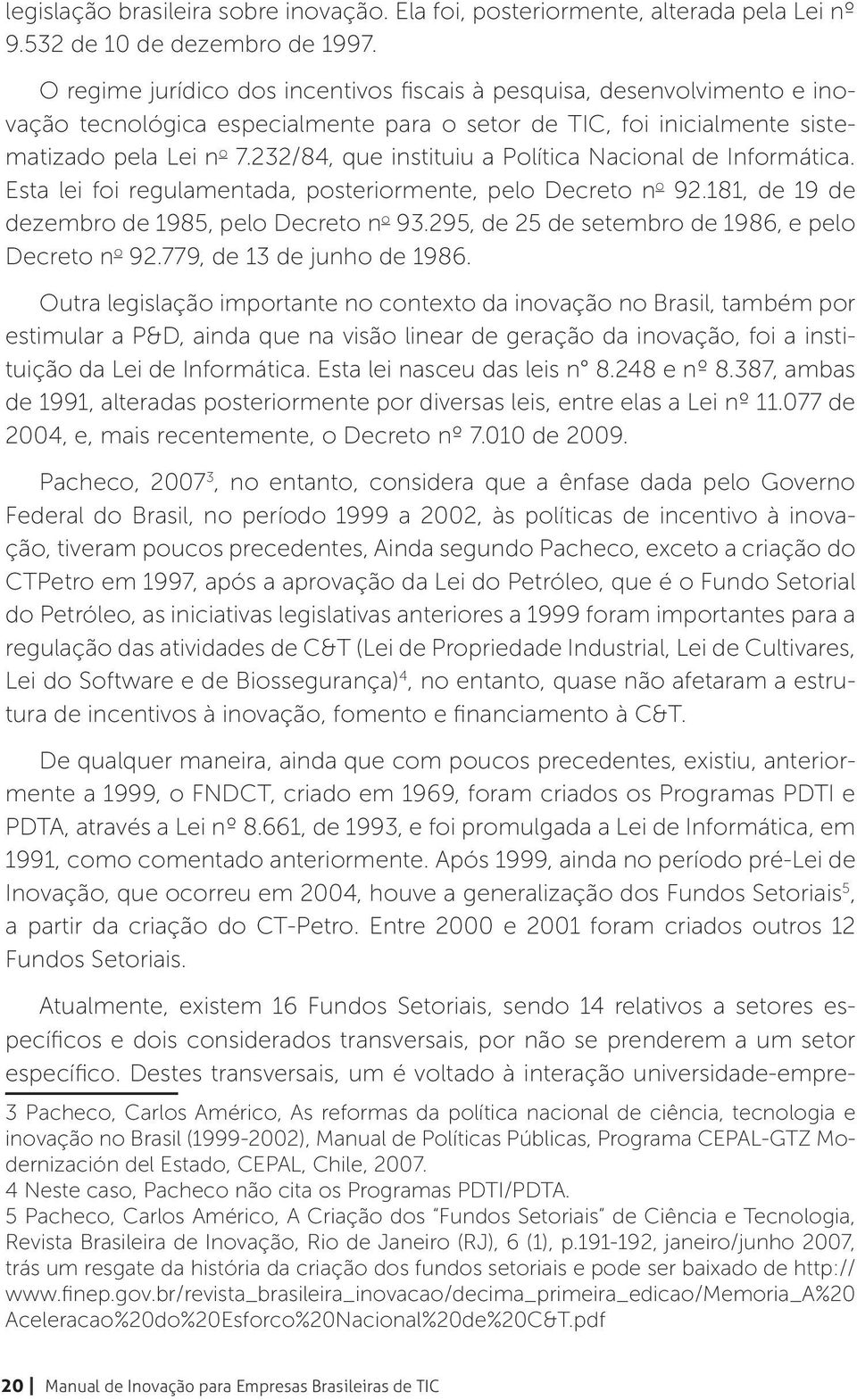 232/84, que instituiu a Política Nacional de Informática. Esta lei foi regulamentada, posteriormente, pelo Decreto n o 92.181, de 19 de dezembro de 1985, pelo Decreto n o 93.