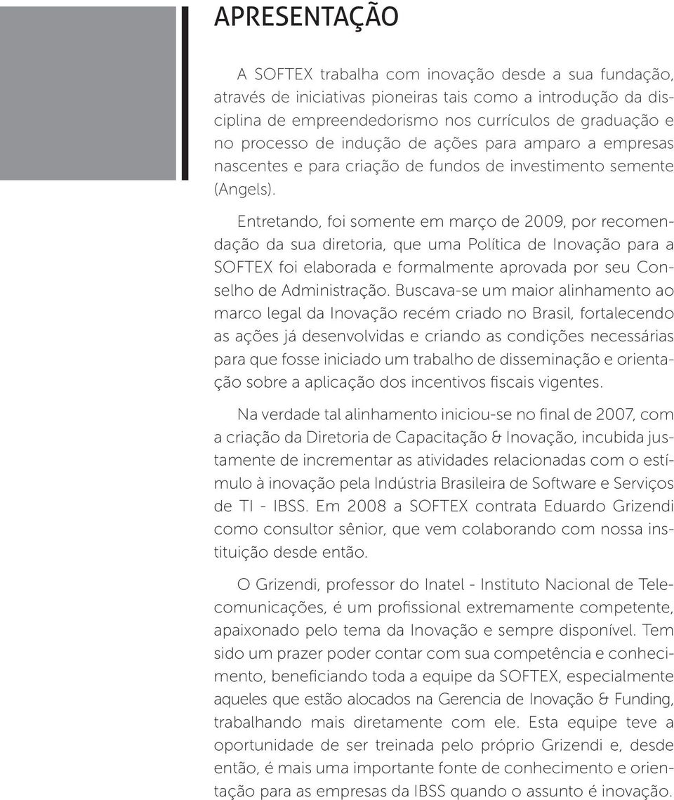 Entretando, foi somente em março de 2009, por recomendação da sua diretoria, que uma Política de Inovação para a SOFTEX foi elaborada e formalmente aprovada por seu Conselho de Administração.