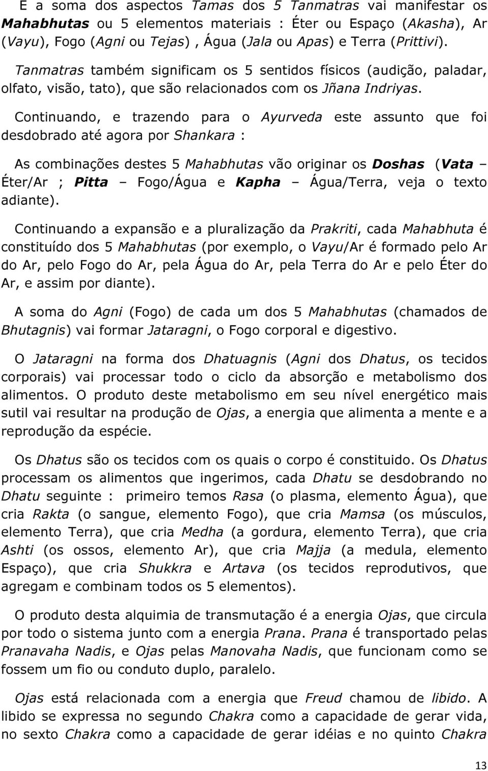 Continuando, e trazendo para o Ayurveda este assunto que foi desdobrado até agora por Shankara : As combinações destes 5 Mahabhutas vão originar os Doshas (Vata Éter/Ar ; Pitta Fogo/Água e Kapha