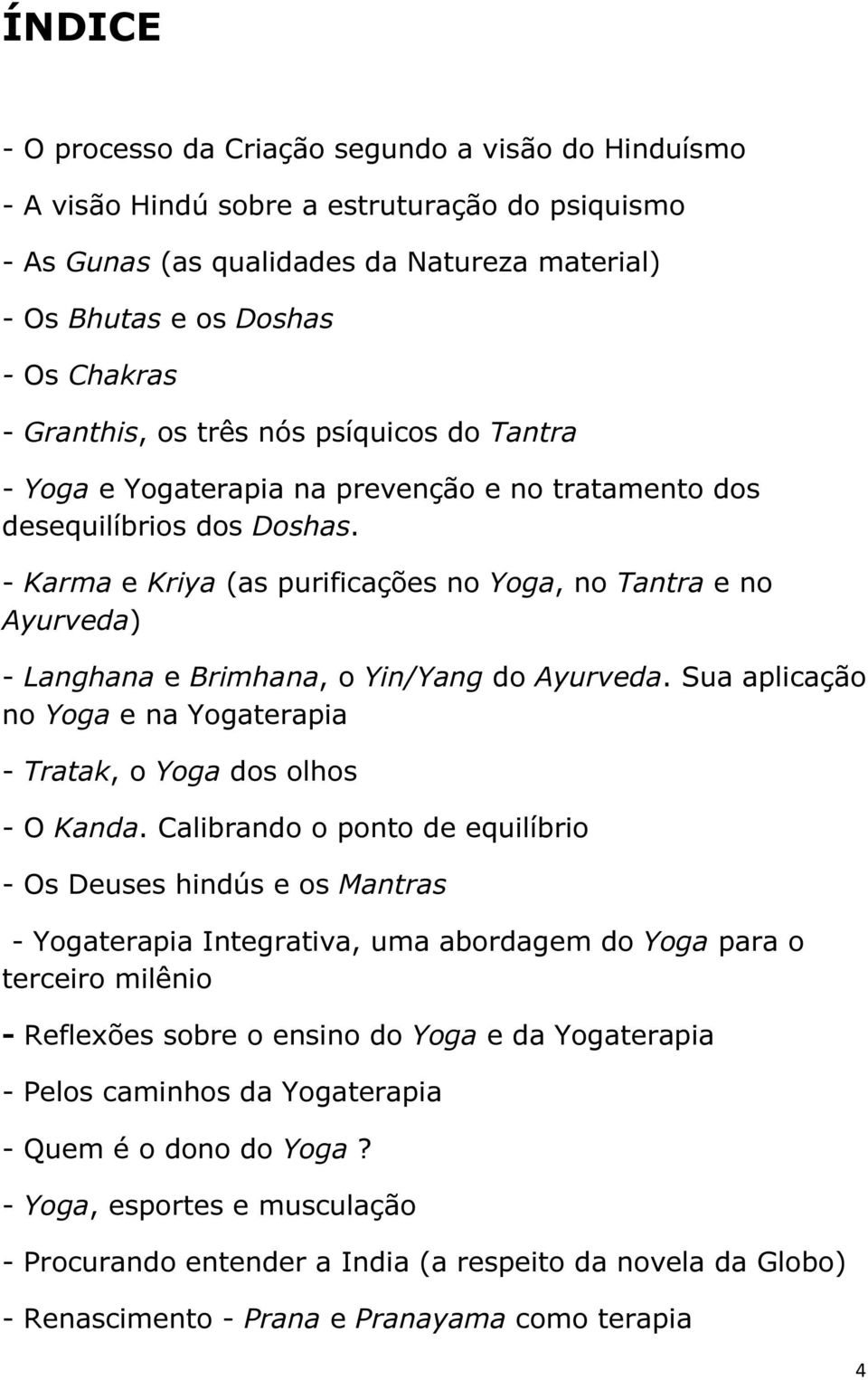 - Karma e Kriya (as purificações no Yoga, no Tantra e no Ayurveda) - Langhana e Brimhana, o Yin/Yang do Ayurveda. Sua aplicação no Yoga e na Yogaterapia - Tratak, o Yoga dos olhos - O Kanda.
