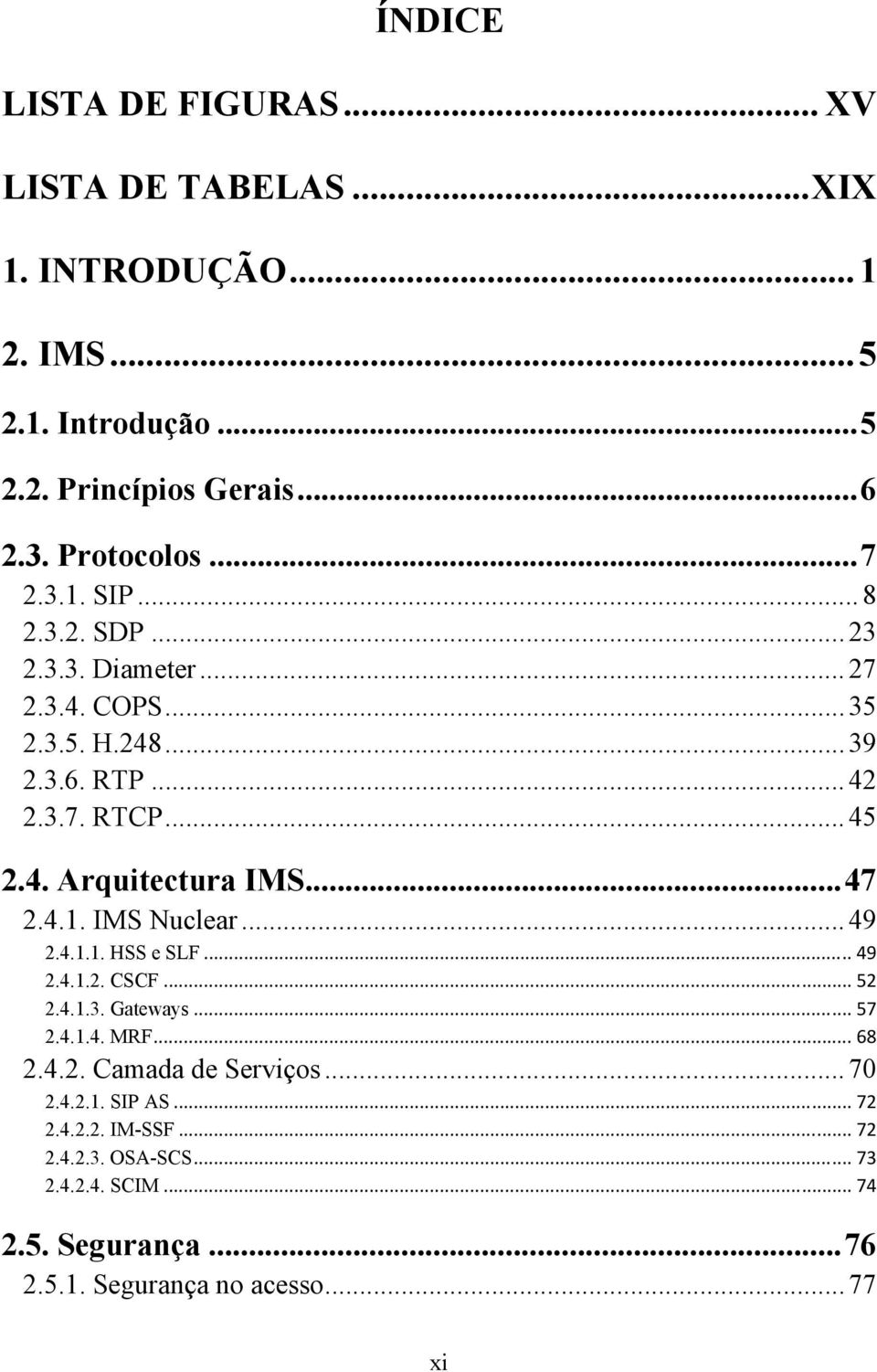 .. 47 2.4.1. IMS Nuclear... 49 2.4.1.1. HSS e SLF... 49 2.4.1.2. CSCF... 52 2.4.1.3. Gateways... 57 2.4.1.4. MRF... 68 2.4.2. Camada de Serviços.