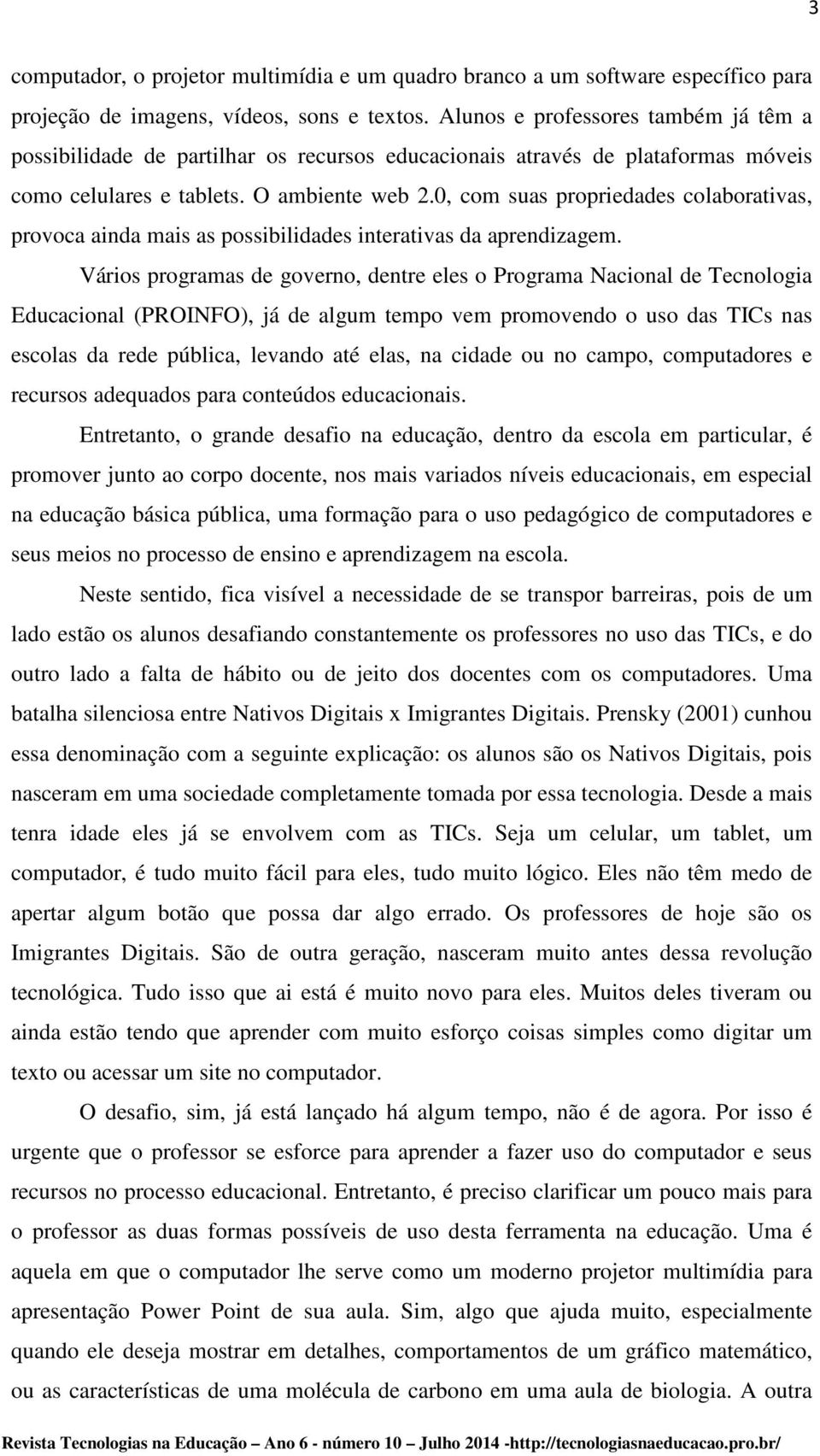 0, com suas propriedades colaborativas, provoca ainda mais as possibilidades interativas da aprendizagem.