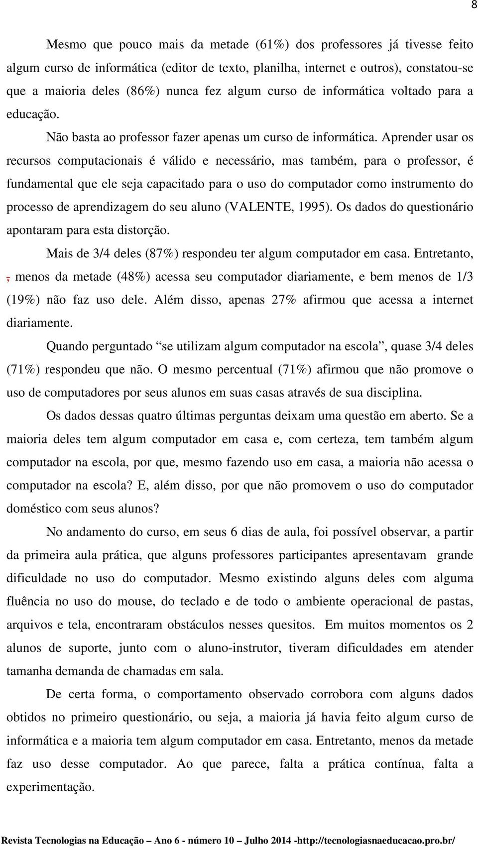 Aprender usar os recursos computacionais é válido e necessário, mas também, para o professor, é fundamental que ele seja capacitado para o uso do computador como instrumento do processo de