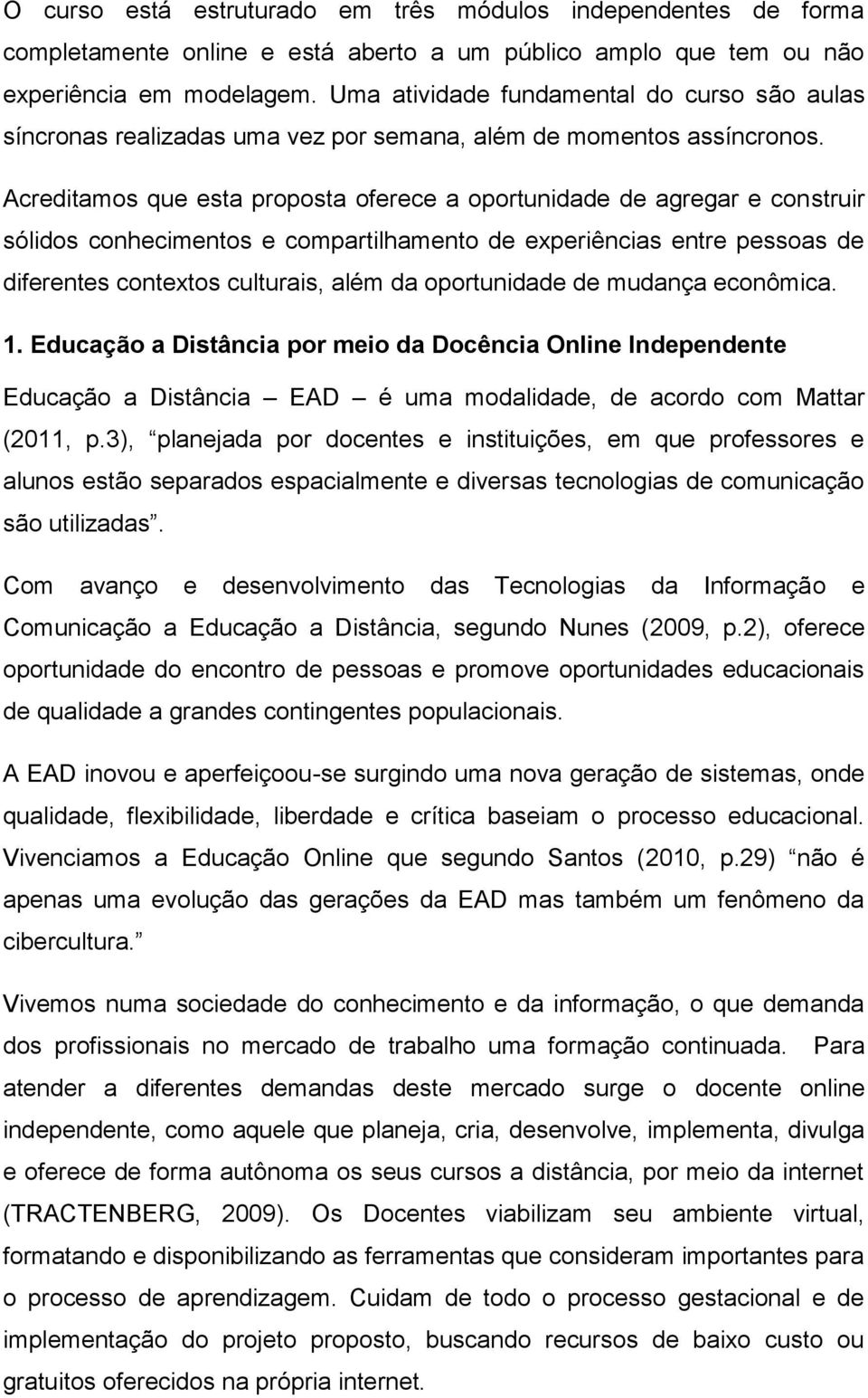 Acreditamos que esta proposta oferece a oportunidade de agregar e construir sólidos conhecimentos e compartilhamento de experiências entre pessoas de diferentes contextos culturais, além da