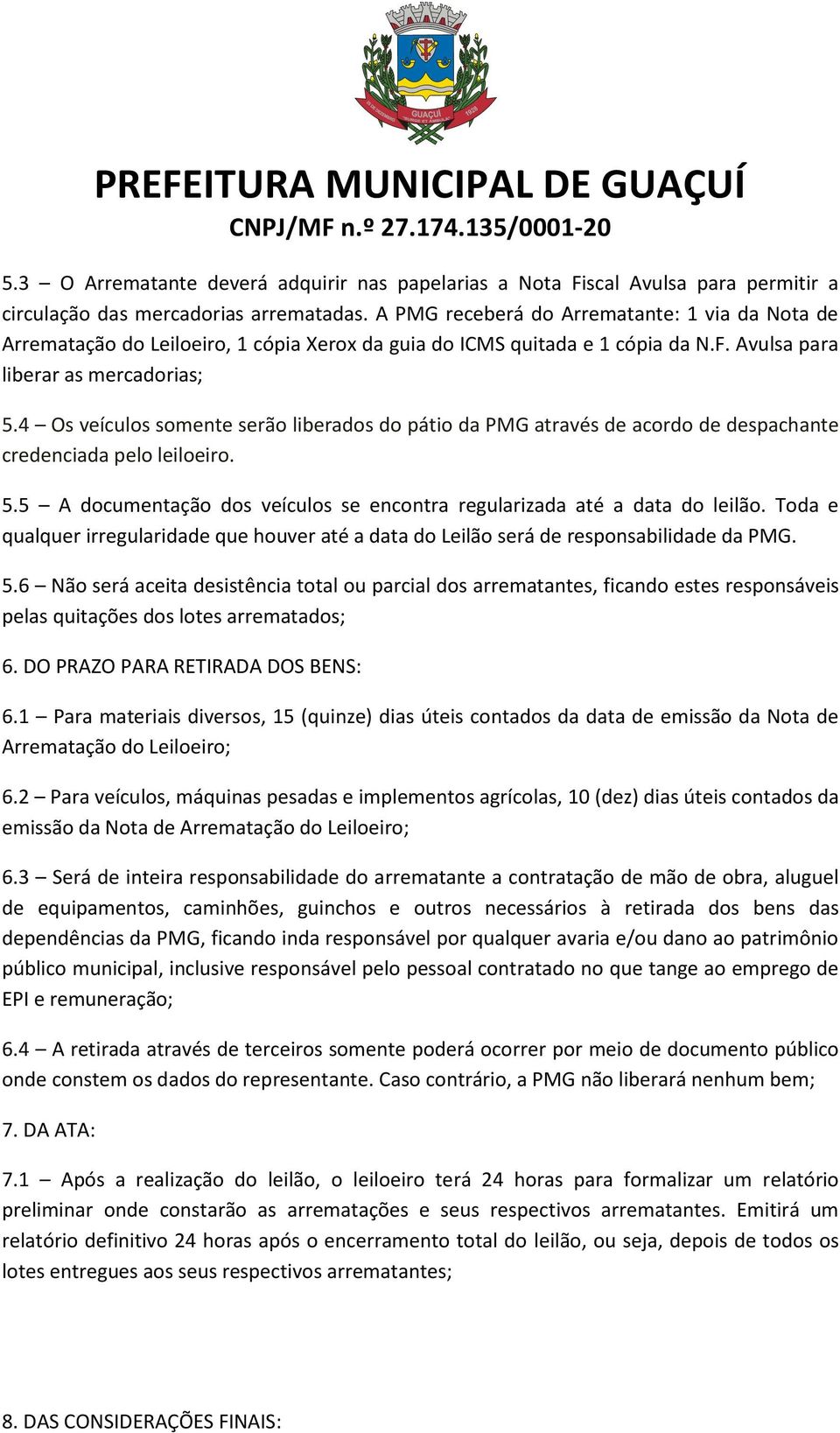 4 Os veículos somente serão liberados do pátio da PMG através de acordo de despachante credenciada pelo leiloeiro. 5.5 A documentação dos veículos se encontra regularizada até a data do leilão.