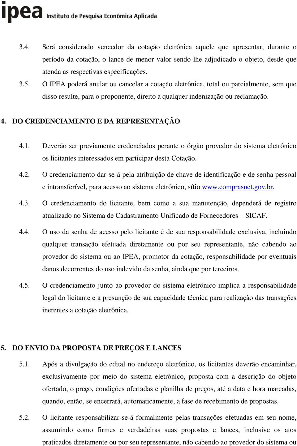 DO CREDENCIAMENTO E DA REPRESENTAÇÃO 4.1. Deverão ser previamente credenciados perante o órgão provedor do sistema eletrônico os licitantes interessados em participar desta Cotação. 4.2.