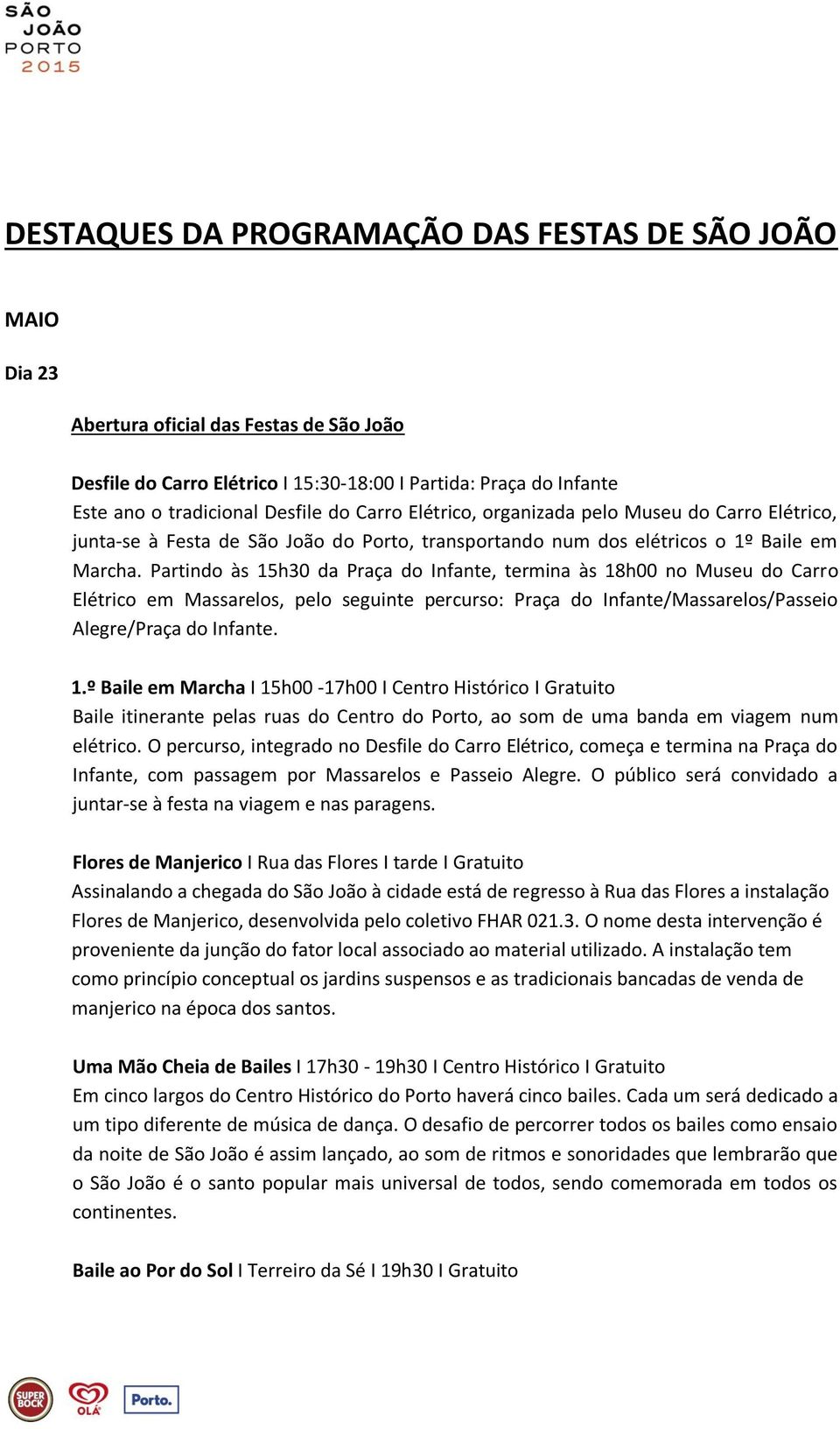 Partindo às 15h30 da Praça do Infante, termina às 18h00 no Museu do Carro Elétrico em Massarelos, pelo seguinte percurso: Praça do Infante/Massarelos/Passeio Alegre/Praça do Infante. 1.º Baile em Marcha I 15h00-17h00 I Centro Histórico I Gratuito Baile itinerante pelas ruas do Centro do Porto, ao som de uma banda em viagem num elétrico.