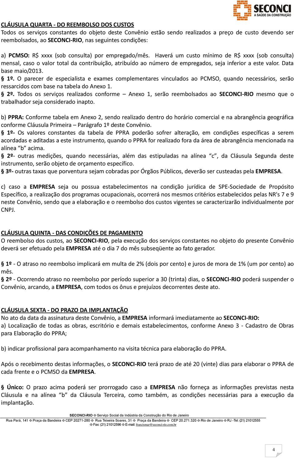 Haverá um custo mínimo de R$ xxxx (sob consulta) mensal, caso o valor total da contribuição, atribuído ao número de empregados, seja inferior a este valor. Data base maio/2013. 1º.