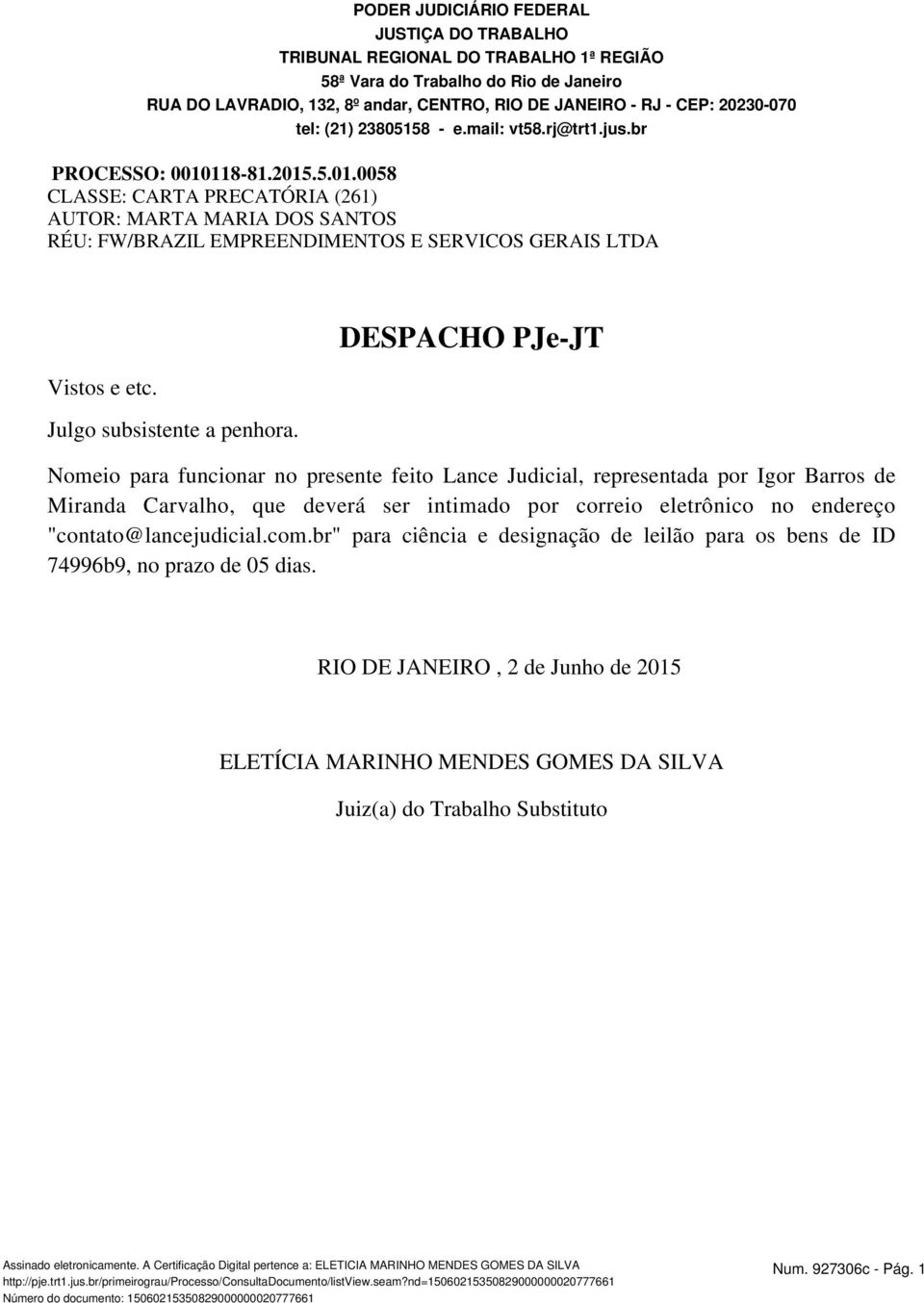 118-81.2015.5.01.0058 CLASSE: CARTA PRECATÓRIA (261) AUTOR: MARTA MARIA DOS SANTOS RÉU: FW/BRAZIL EMPREENDIMENTOS E SERVICOS GERAIS LTDA Vistos e etc. Julgo subsistente a penhora.