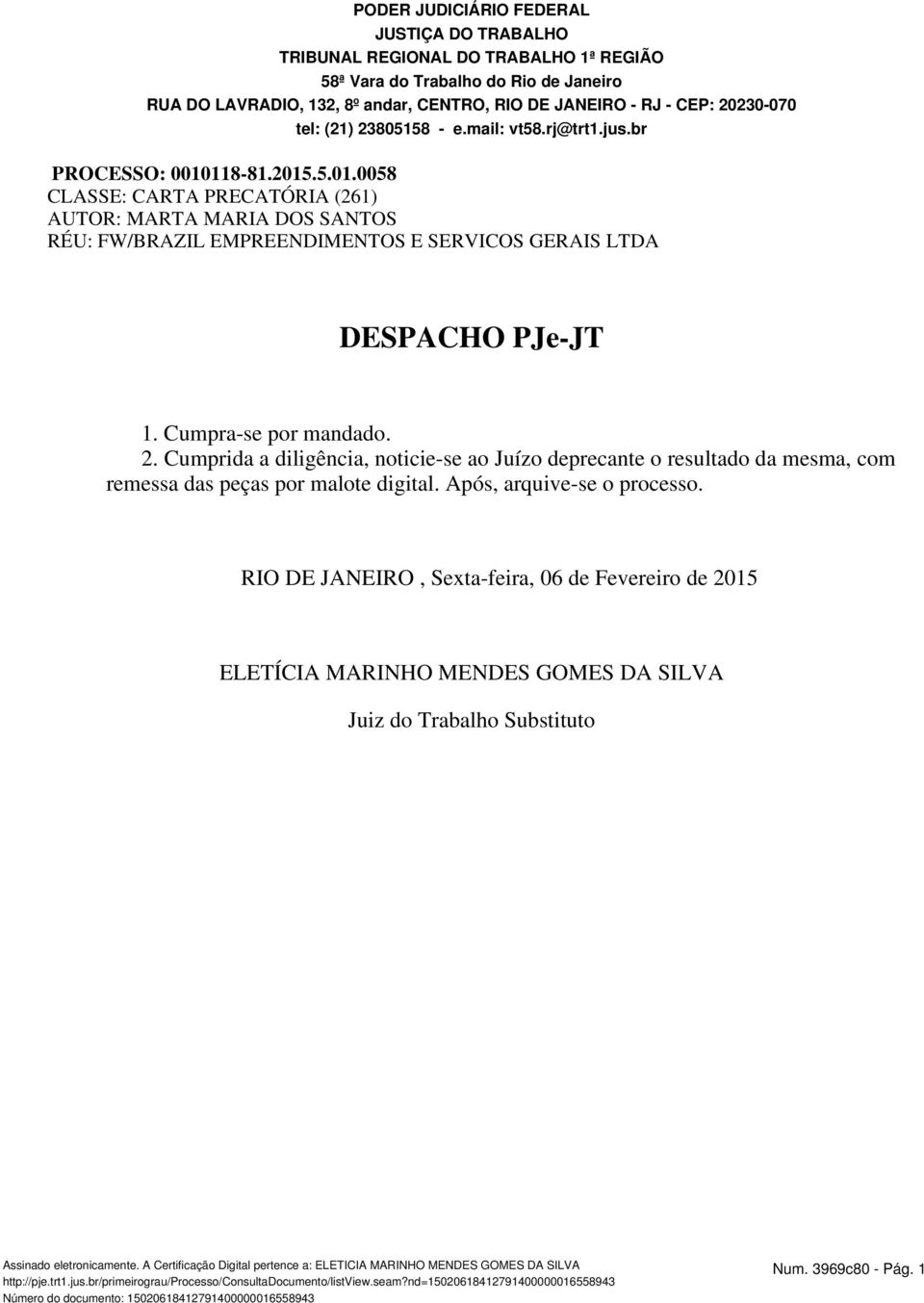 118-81.2015.5.01.0058 CLASSE: CARTA PRECATÓRIA (261) AUTOR: MARTA MARIA DOS SANTOS RÉU: FW/BRAZIL EMPREENDIMENTOS E SERVICOS GERAIS LTDA DESPACHO PJe-JT 1. Cumpra-se por mandado. 2.