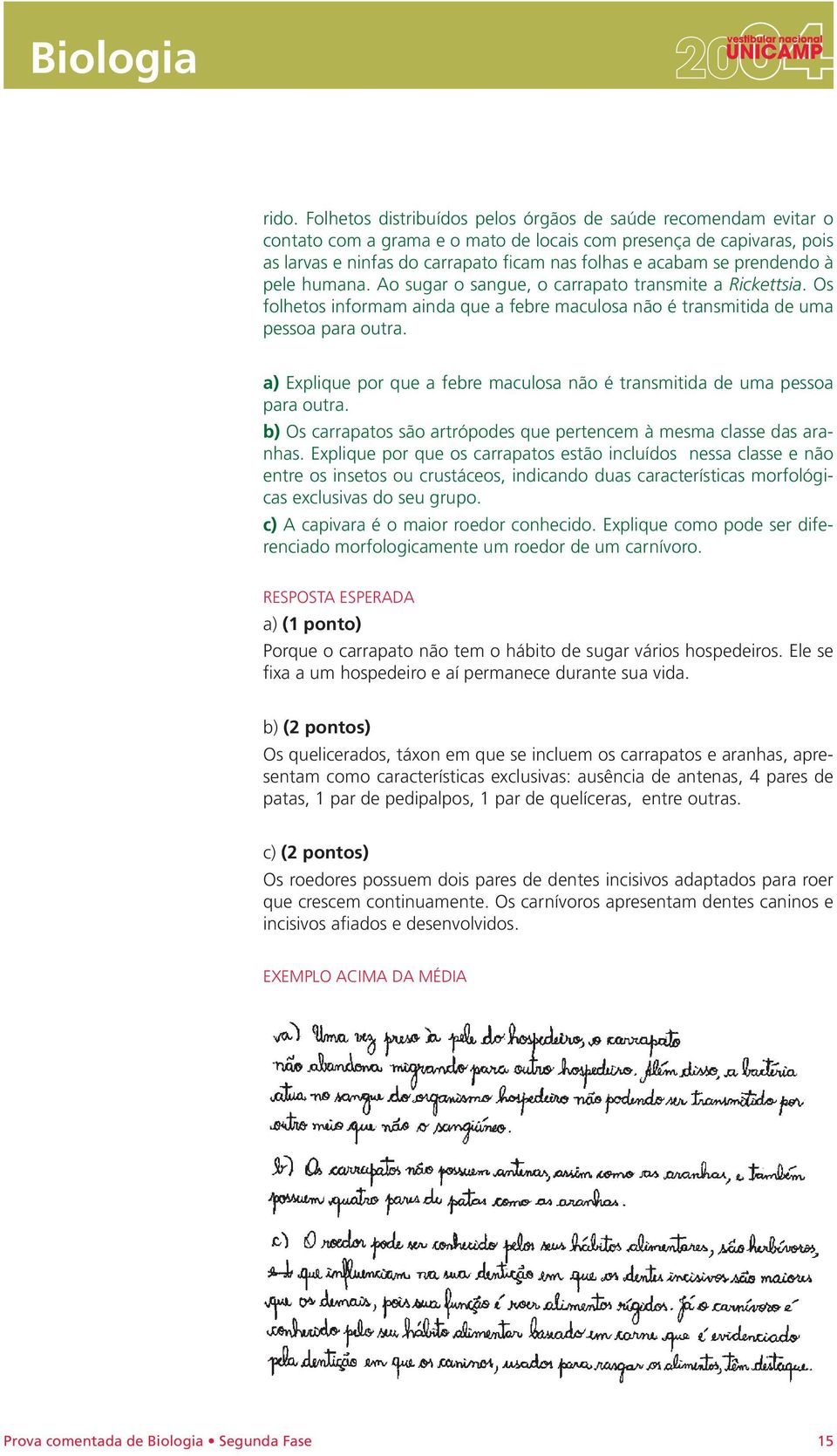 a) Explique por que a febre maculosa não é transmitida de uma pessoa para outra. b) Os carrapatos são artrópodes que pertencem à mesma classe das aranhas.