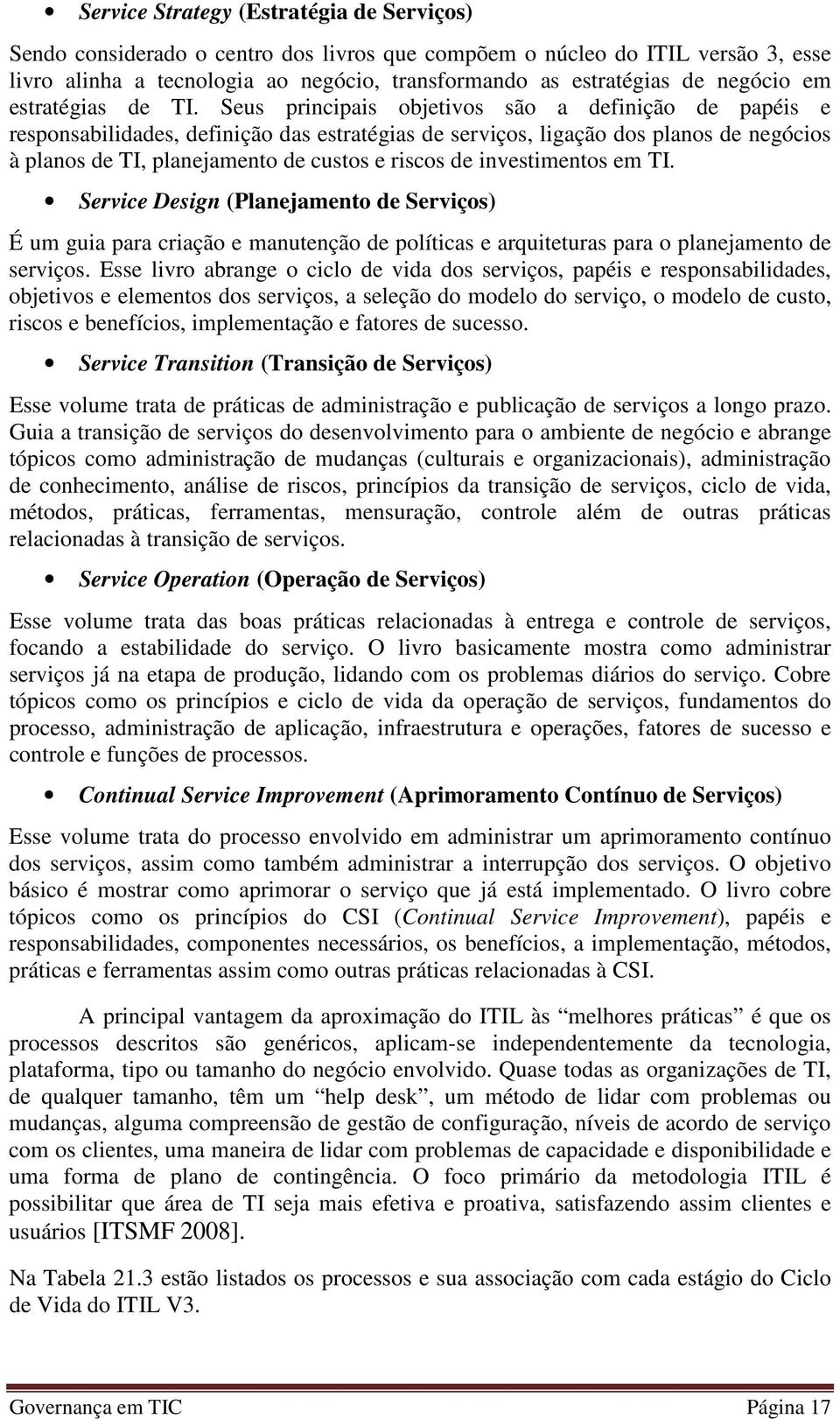 Seus principais objetivos são a definição de papéis e responsabilidades, definição das estratégias de serviços, ligação dos planos de negócios à planos de TI, planejamento de custos e riscos de