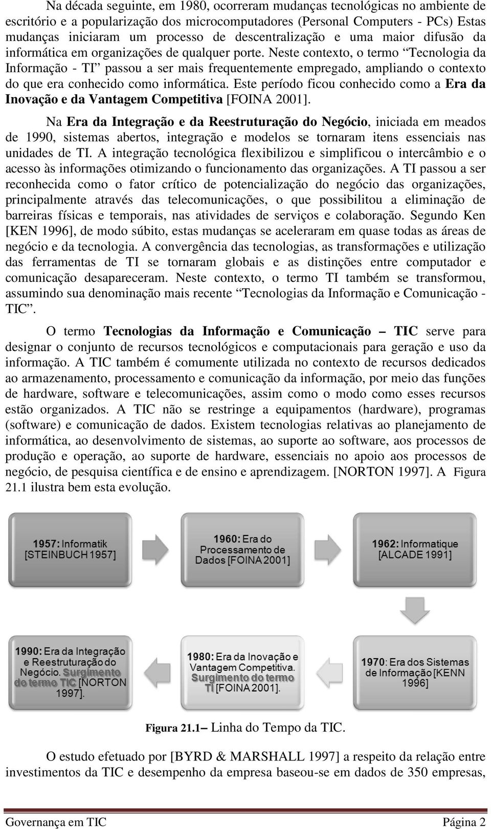 Neste contexto, o termo Tecnologia da Informação - TI passou a ser mais frequentemente empregado, ampliando o contexto do que era conhecido como informática.