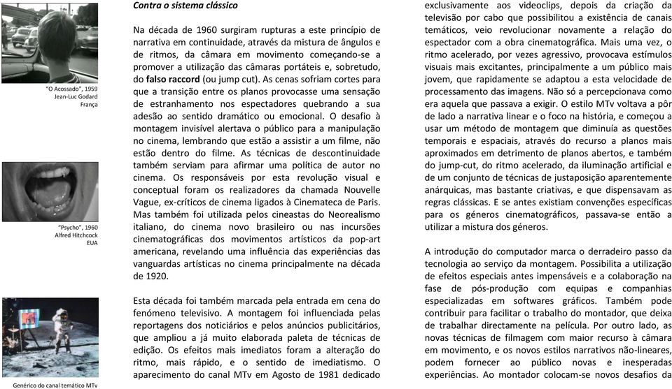 As cenas sofriam cortes para que a transição entre os planos provocasse uma sensação de estranhamento nos espectadores quebrando a sua adesão ao sentido dramático ou emocional.