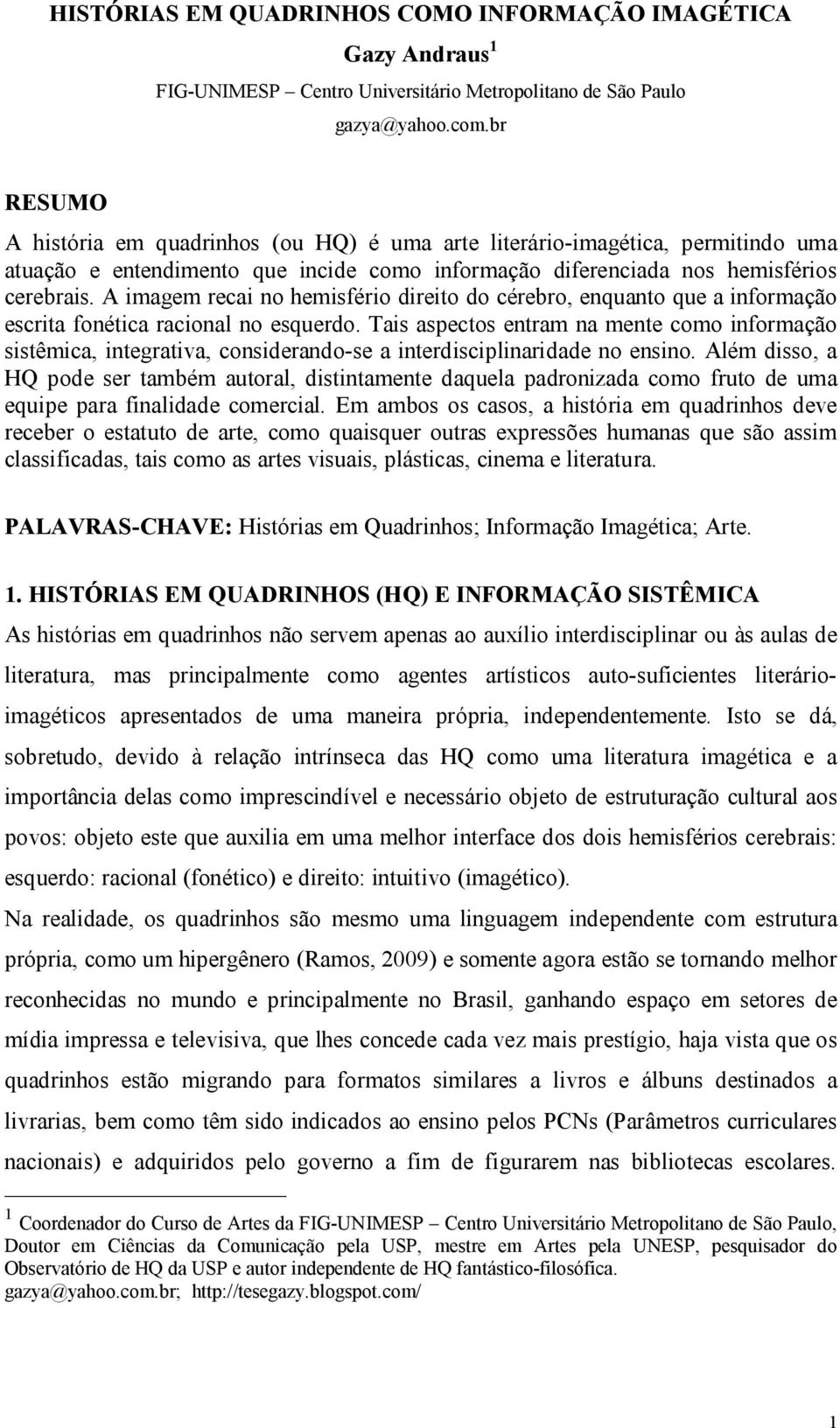 A imagem recai no hemisfério direito do cérebro, enquanto que a informação escrita fonética racional no esquerdo.