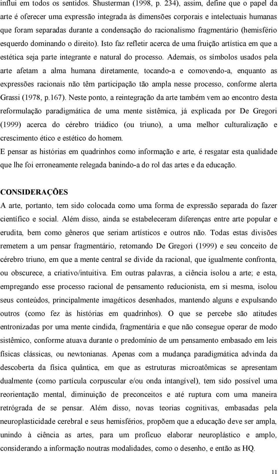 (hemisfério esquerdo dominando o direito). Isto faz refletir acerca de uma fruição artística em que a estética seja parte integrante e natural do processo.