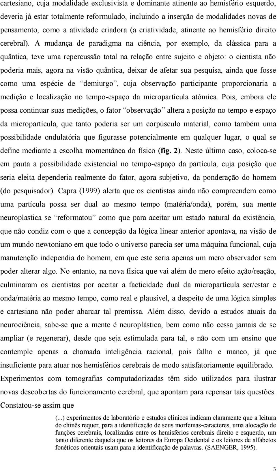 A mudança de paradigma na ciência, por exemplo, da clássica para a quântica, teve uma repercussão total na relação entre sujeito e objeto: o cientista não poderia mais, agora na visão quântica,