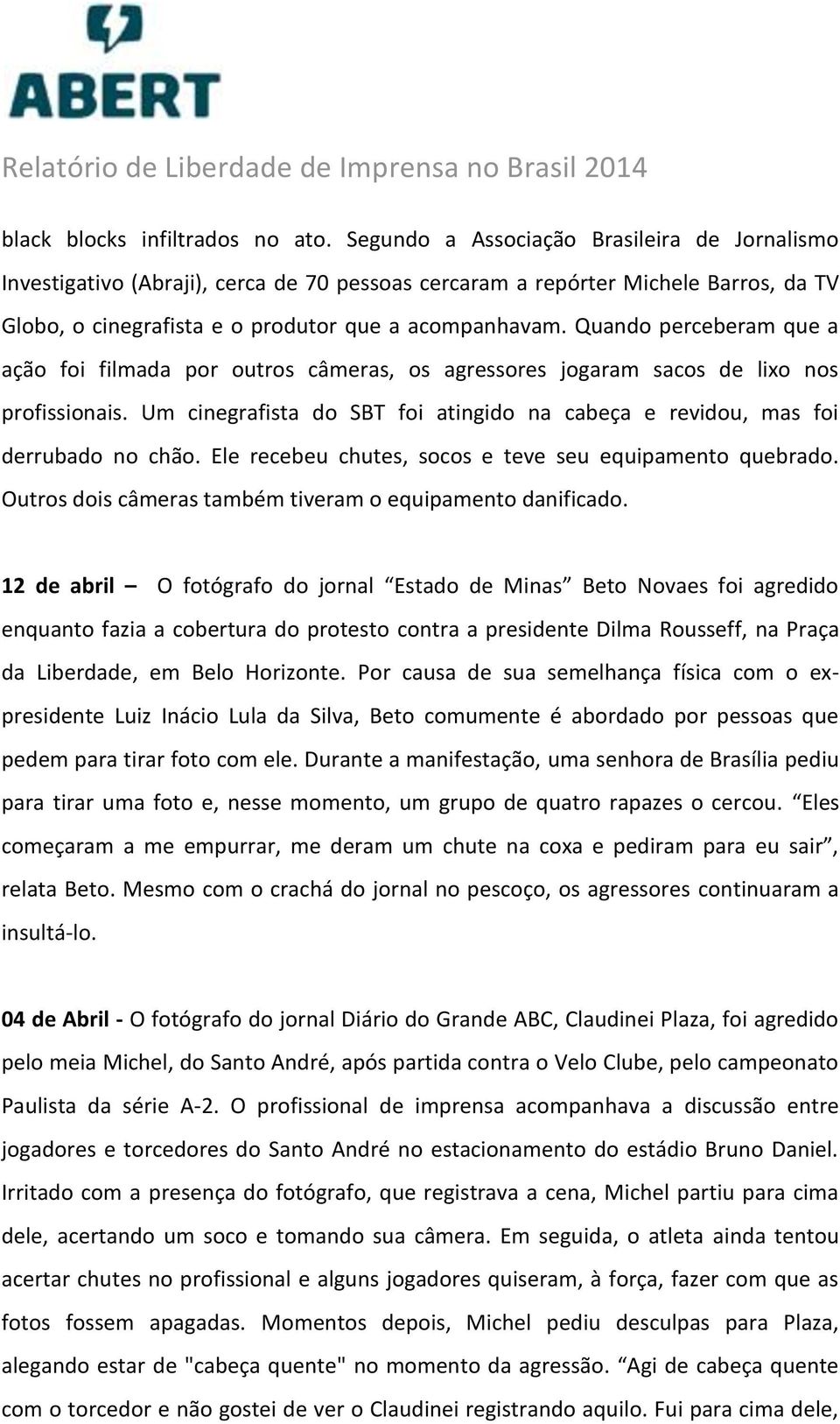 Quando perceberam que a ação foi filmada por outros câmeras, os agressores jogaram sacos de lixo nos profissionais. Um cinegrafista do SBT foi atingido na cabeça e revidou, mas foi derrubado no chão.