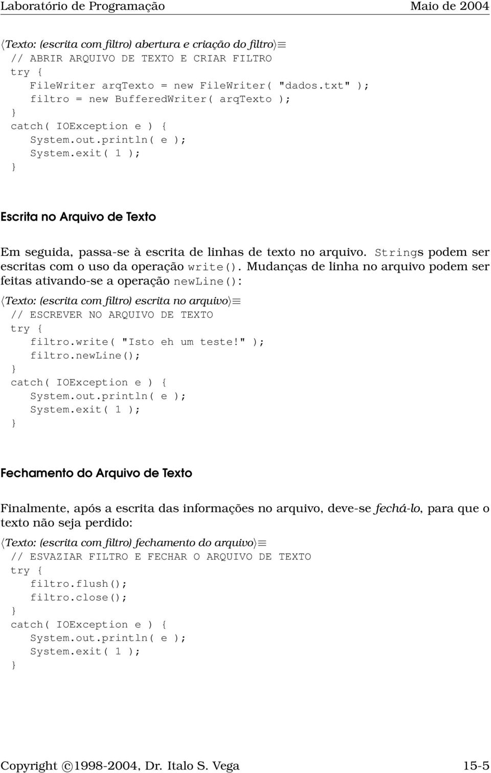 Mudanças de linha no arquivo podem ser feitas ativando-se a operação newline(): Texto: (escrita com filtro) escrita no arquivo // ESCREVER NO ARQUIVO DE TEXTO filtro.write( "Isto eh um teste!