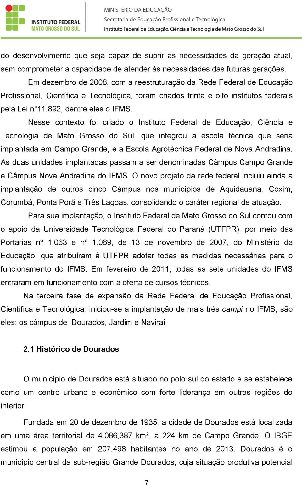 Nesse contexto foi criado o Instituto Federal de Educação, Ciência e Tecnologia de Mato Grosso do Sul, que integrou a escola técnica que seria implantada em Campo Grande, e a Escola Agrotécnica