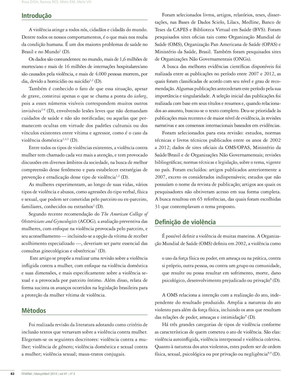 Os dados são contundentes: no mundo, mais de 1,6 milhões de mortes/ano e mais de 16 milhões de internações hospitalares/ano são causados pela violência, e mais de 4.