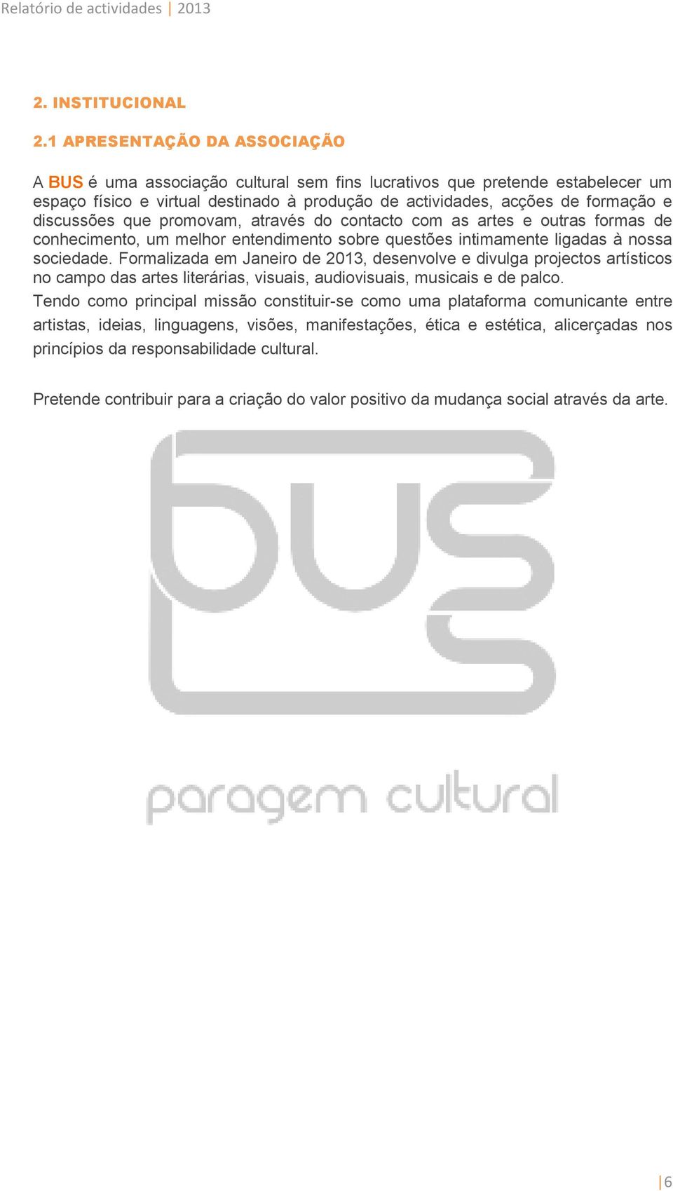 discussões que promovam, através do contacto com as artes e outras formas de conhecimento, um melhor entendimento sobre questões intimamente ligadas à nossa sociedade.