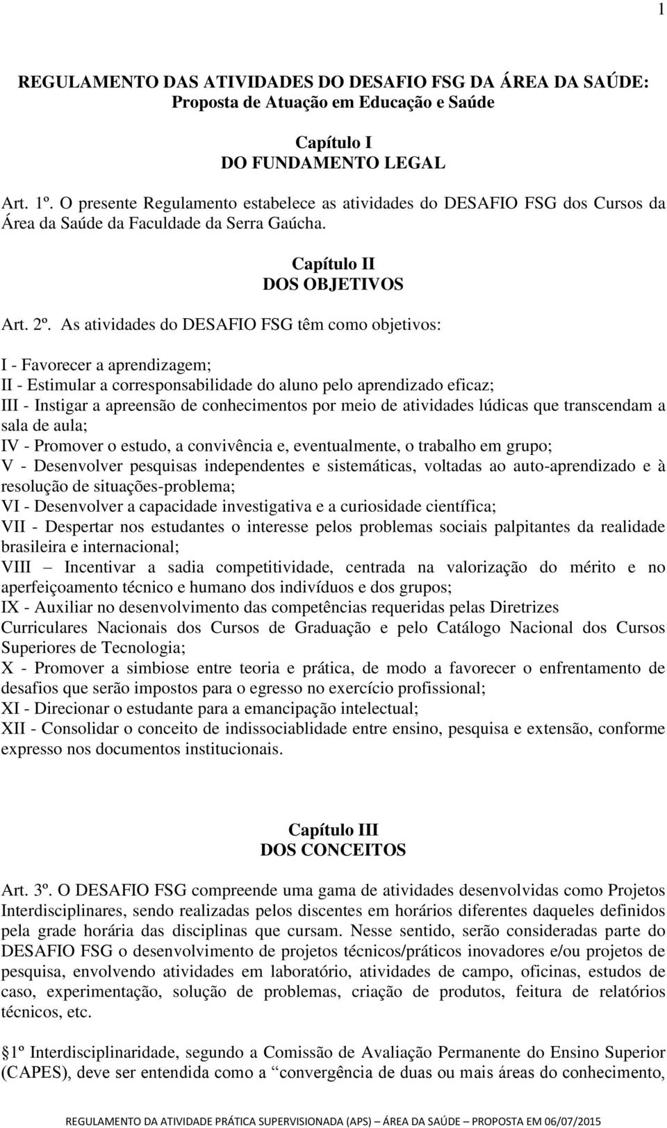 As atividades do DESAFIO FSG têm como objetivos: I - Favorecer a aprendizagem; II - Estimular a corresponsabilidade do aluno pelo aprendizado eficaz; III - Instigar a apreensão de conhecimentos por