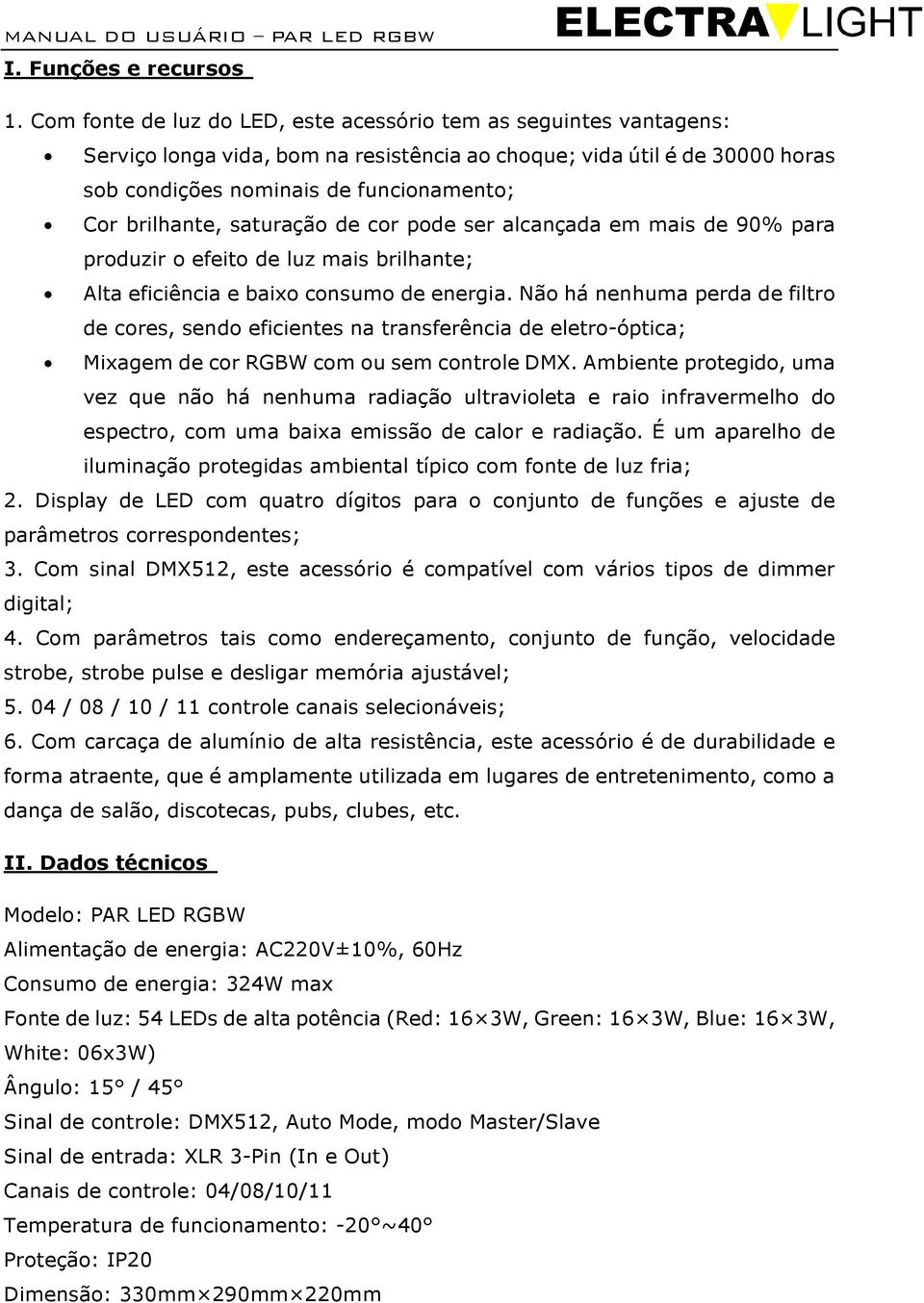 brilhante, saturação de cor pode ser alcançada em mais de 90% para produzir o efeito de luz mais brilhante; Alta eficiência e baixo consumo de energia.