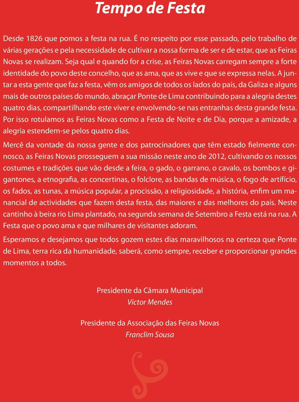 Seja qual e quando for a crise, as Feiras Novas carregam sempre a forte identidade do povo deste concelho, que as ama, que as vive e que se expressa nelas.