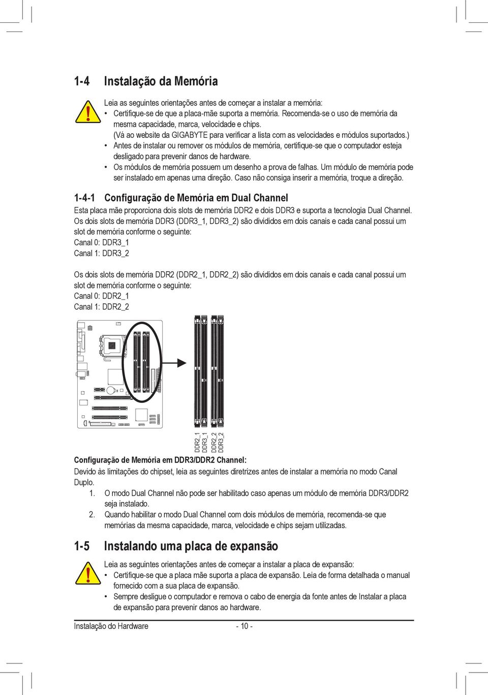 ) Antes de instalar ou remover os módulos de memória, certifique-se que o computador esteja desligado para prevenir danos de hardware. Os módulos de memória possuem um desenho a prova de falhas.