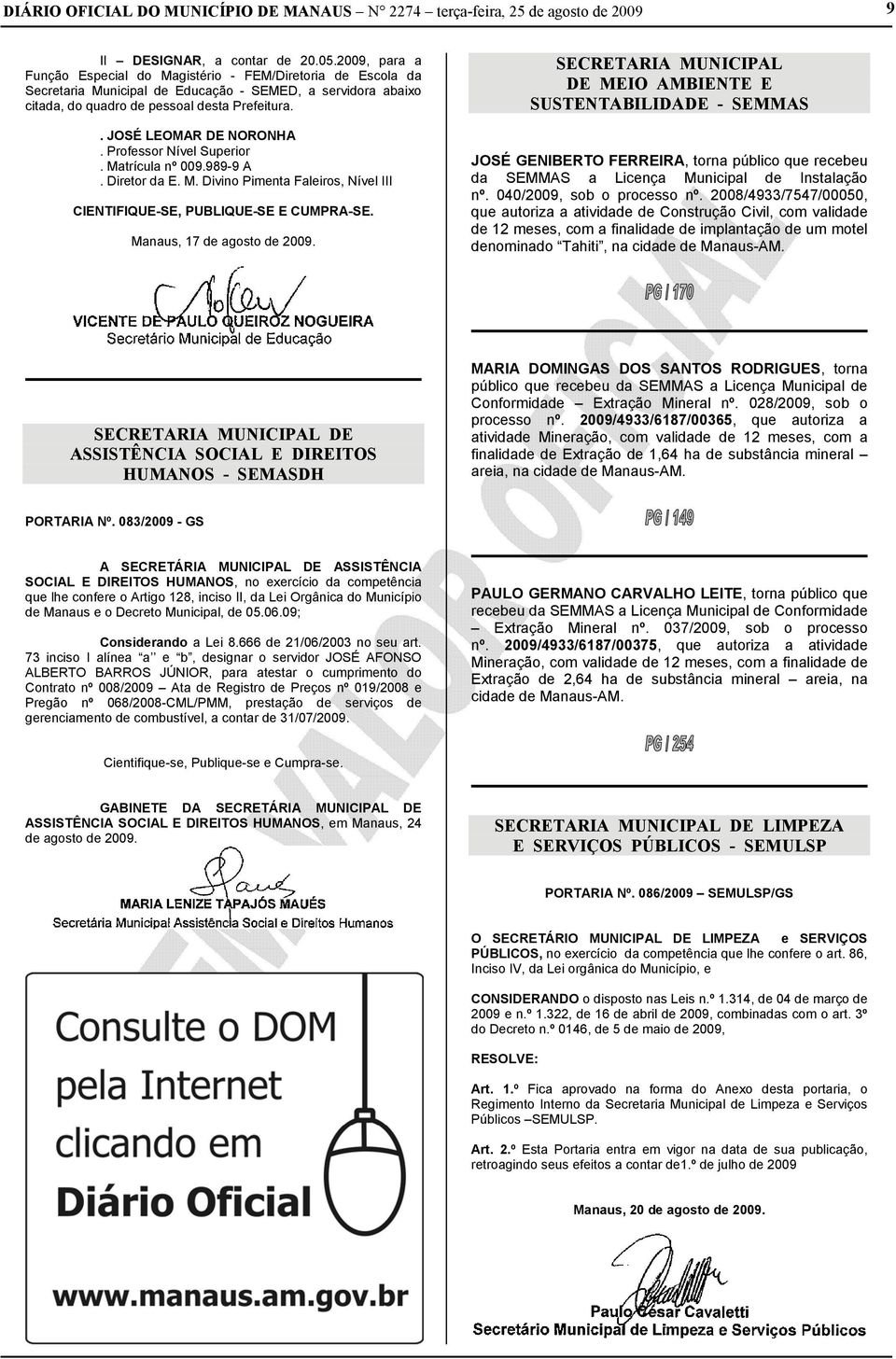 . JOSÉ LEOMAR DE NORONHA. Professor Nível Superior. Matrícula nº 009.989-9 A. Diretor da E. M. Divino Pimenta Faleiros, Nível III CIENTIFIQUE-SE, PUBLIQUE-SE E CUMPRA-SE. Manaus, 17 de agosto de 2009.