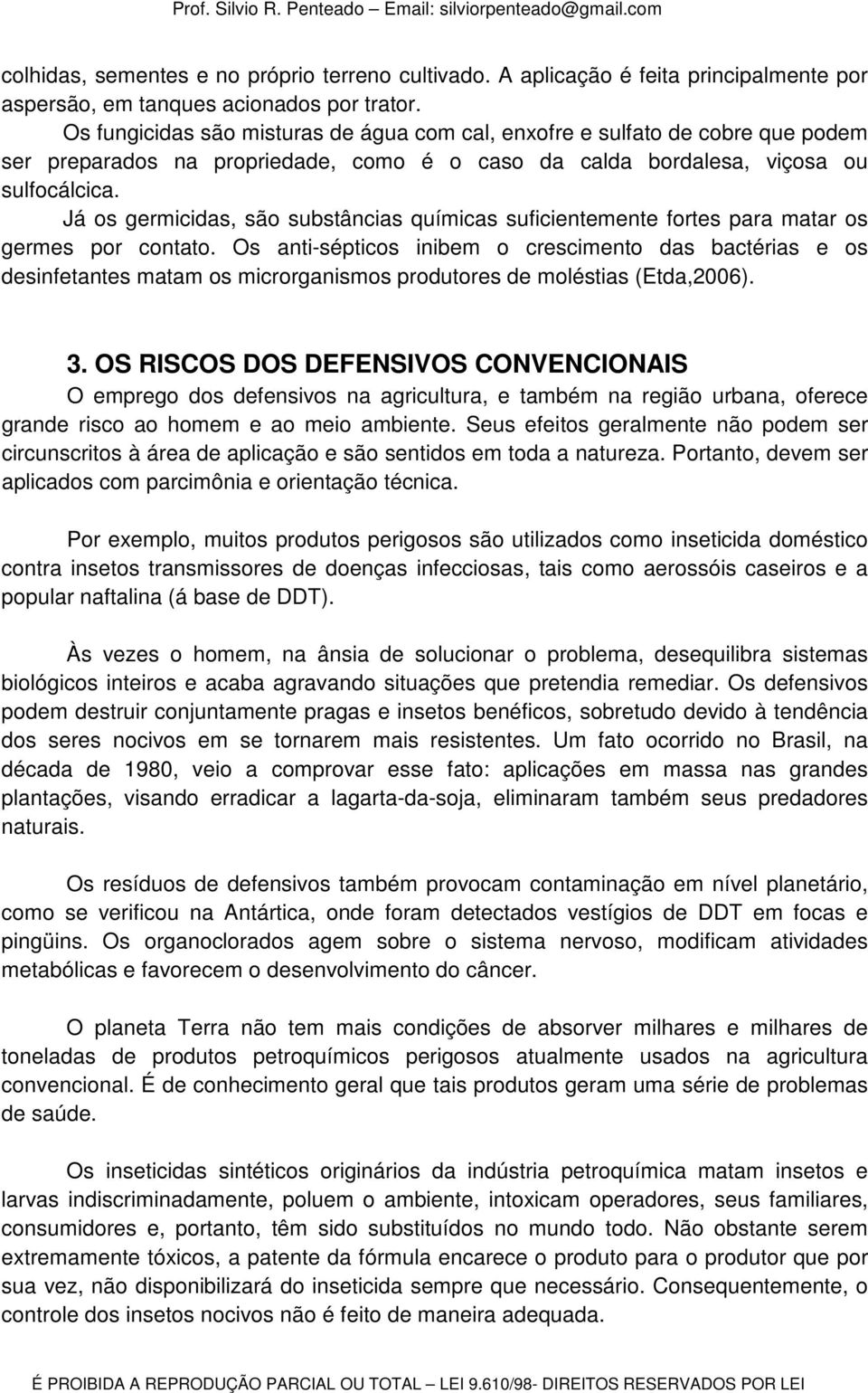 Já os germicidas, são substâncias químicas suficientemente fortes para matar os germes por contato.