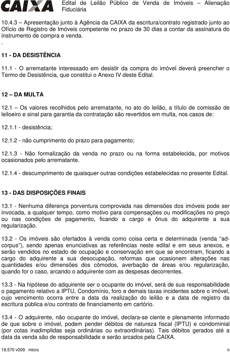 1 Os valores recolhidos pelo arrematante, no ato do leilão, a título de comissão de leiloeiro e sinal para garantia da contratação são revertidos em multa, nos casos de: 12.1.1 - desistência; 12.1.2 - não cumprimento do prazo para pagamento; 12.