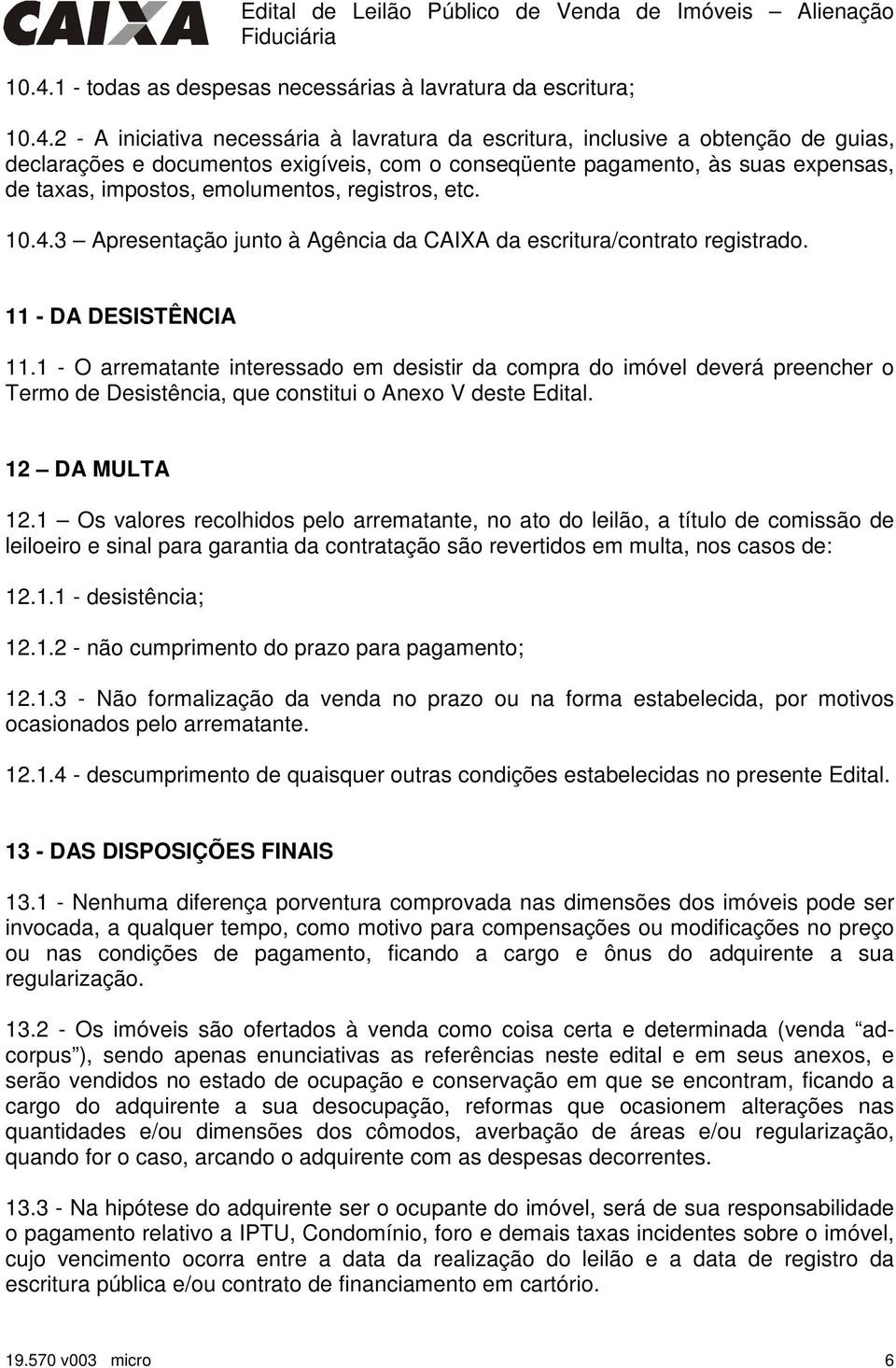 1 - O arrematante interessado em desistir da compra do imóvel deverá preencher o Termo de Desistência, que constitui o Anexo V deste Edital. 12 DA MULTA 12.