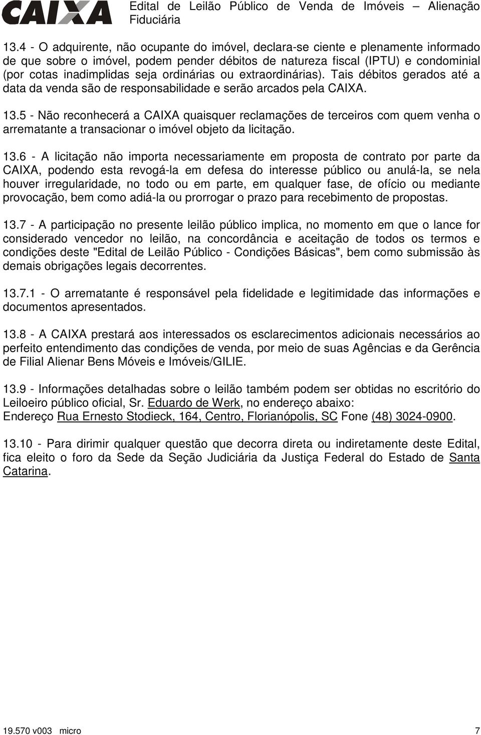 5 - Não reconhecerá a CAIXA quaisquer reclamações de terceiros com quem venha o arrematante a transacionar o imóvel objeto da licitação. 13.