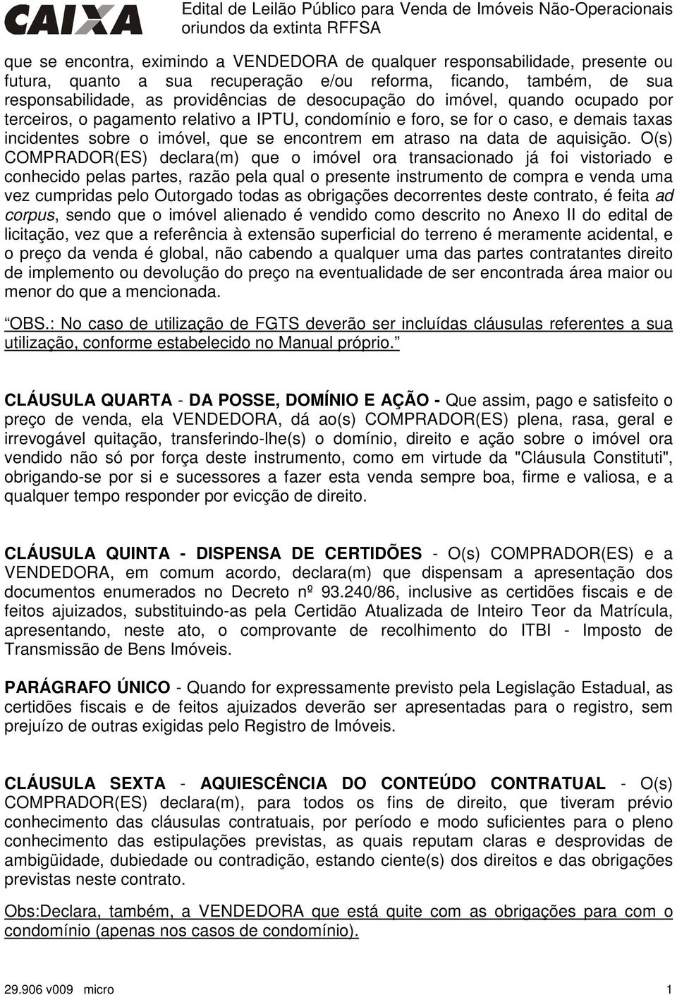 O(s) COMPRADOR(ES) declara(m) que o imóvel ora transacionado já foi vistoriado e conhecido pelas partes, razão pela qual o presente instrumento de compra e venda uma vez cumpridas pelo Outorgado