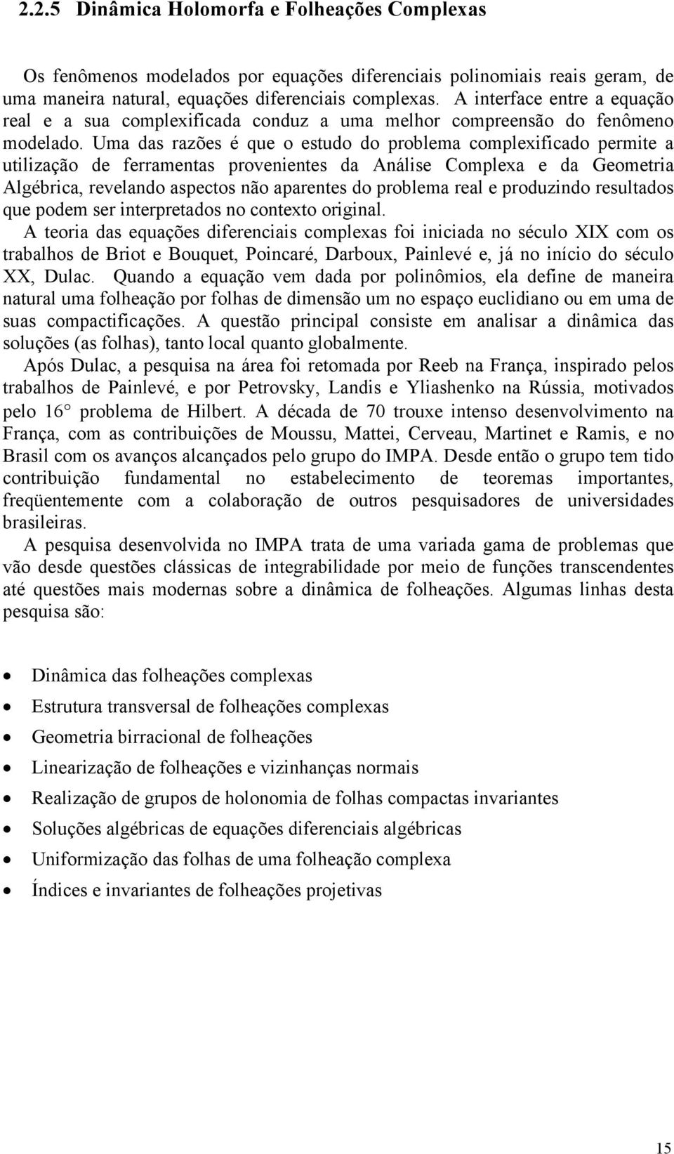 Uma das razões é que o estudo do problema complexificado permite a utilização de ferramentas provenientes da Análise Complexa e da Geometria Algébrica, revelando aspectos não aparentes do problema