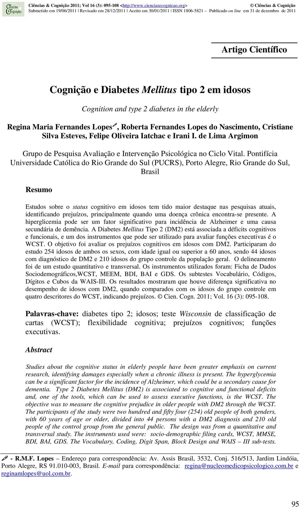 Pontifícia Universidade Católica do Rio Grande do Sul (PUCRS), Porto Alegre, Rio Grande do Sul, Brasil Resumo Estudos sobre o status cognitivo em idosos tem tido maior destaque nas pesquisas atuais,